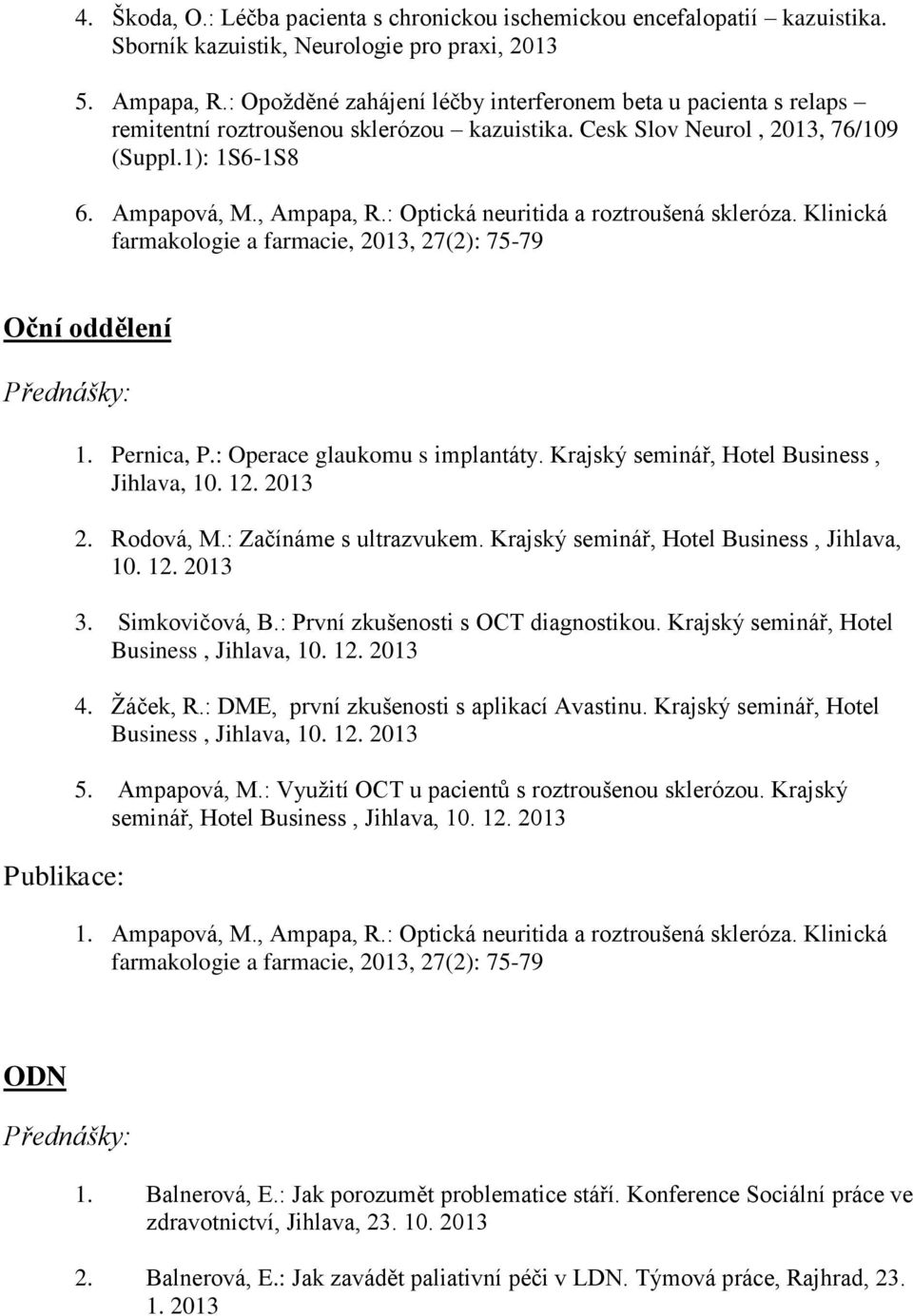 : Optická neuritida a roztroušená skleróza. Klinická farmakologie a farmacie,, 27(2): 75-79 Oční oddělení Publikace: 1. Pernica, P.: Operace glaukomu s implantáty.