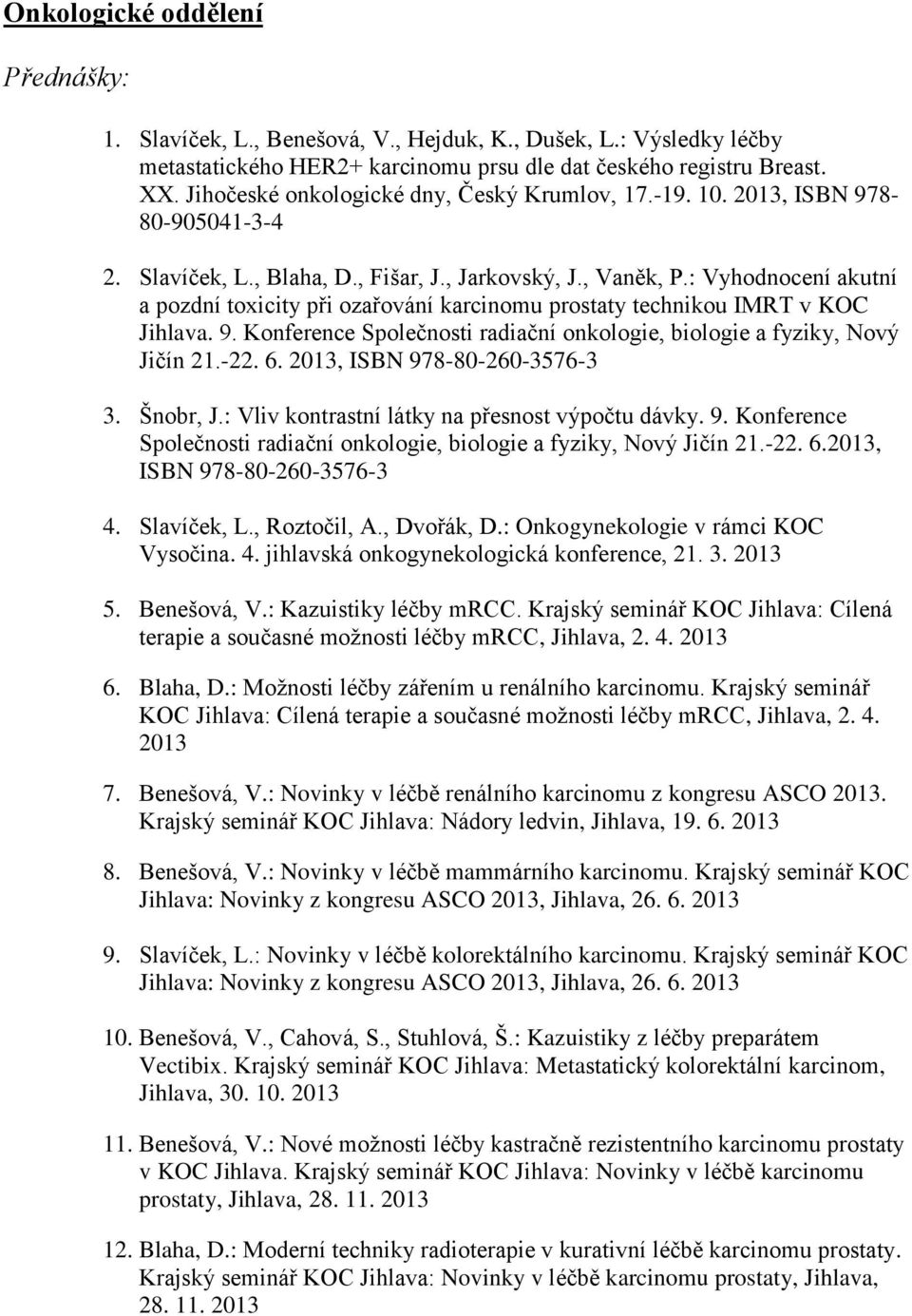 : Vyhodnocení akutní a pozdní toxicity při ozařování karcinomu prostaty technikou IMRT v KOC Jihlava. 9. Konference Společnosti radiační onkologie, biologie a fyziky, Nový Jičín 21.-22. 6.