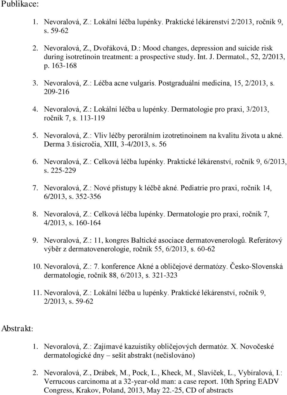 Postgraduální medicína, 15, 2/, s. 209-216 4. Nevoralová, Z.: Lokální léčba u lupénky. Dermatologie pro praxi, 3/, ročník 7, s. 113-119 5. Nevoralová, Z.: Vliv léčby perorálním izotretinoinem na kvalitu života u akné.