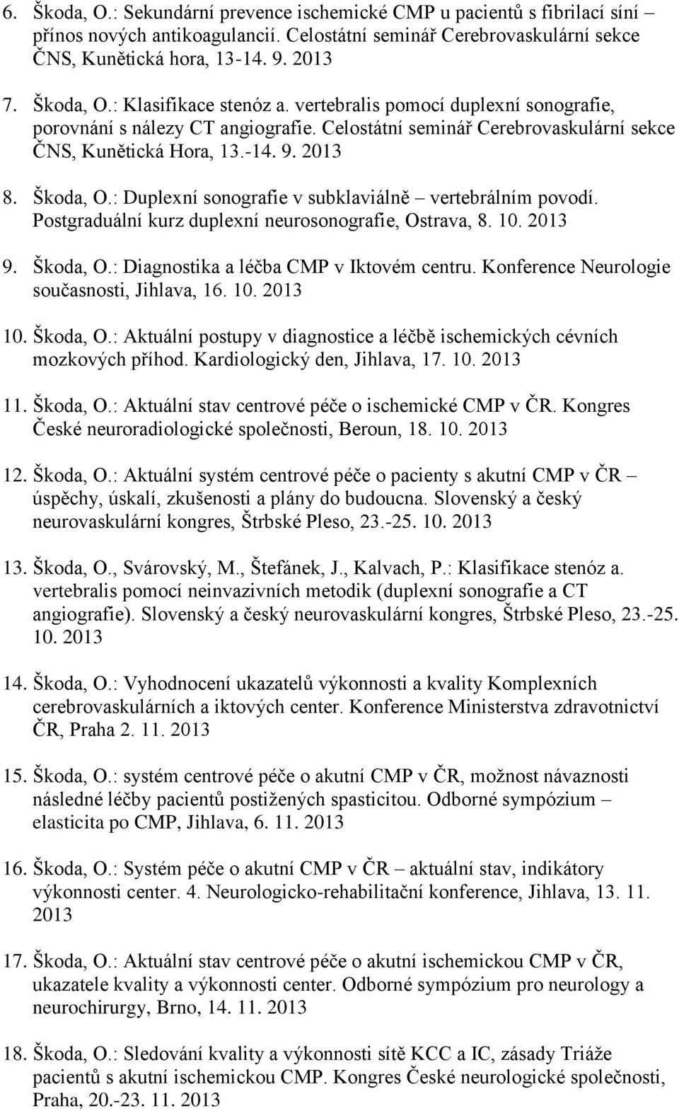 : Duplexní sonografie v subklaviálně vertebrálním povodí. Postgraduální kurz duplexní neurosonografie, Ostrava, 8. 10. 9. Škoda, O.: Diagnostika a léčba CMP v Iktovém centru.