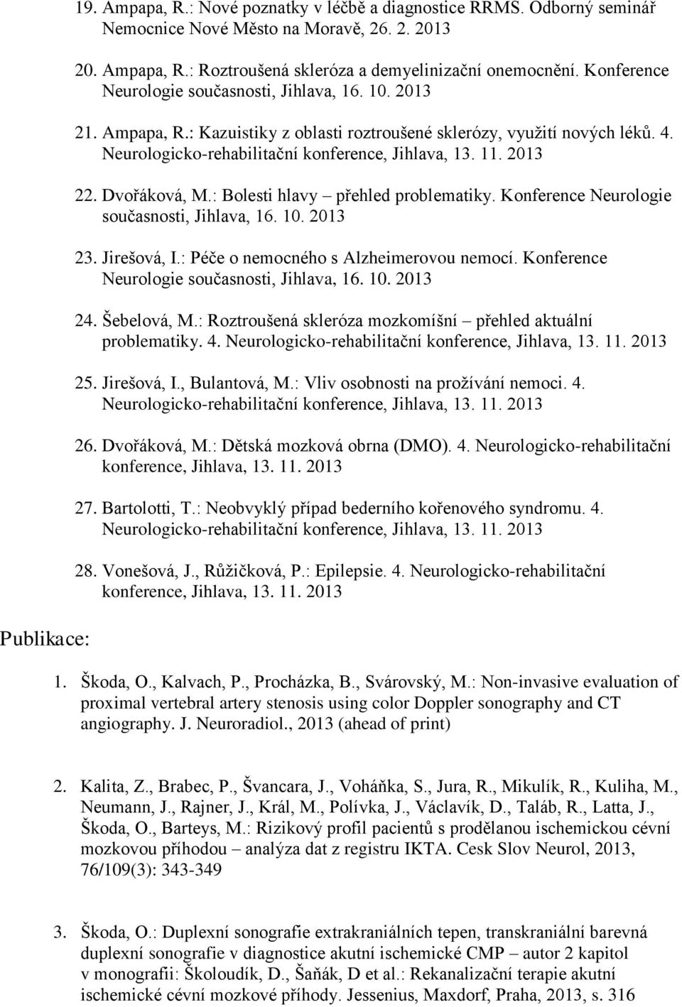 Dvořáková, M.: Bolesti hlavy přehled problematiky. Konference Neurologie současnosti, Jihlava, 16. 10. 23. Jirešová, I.: Péče o nemocného s Alzheimerovou nemocí.