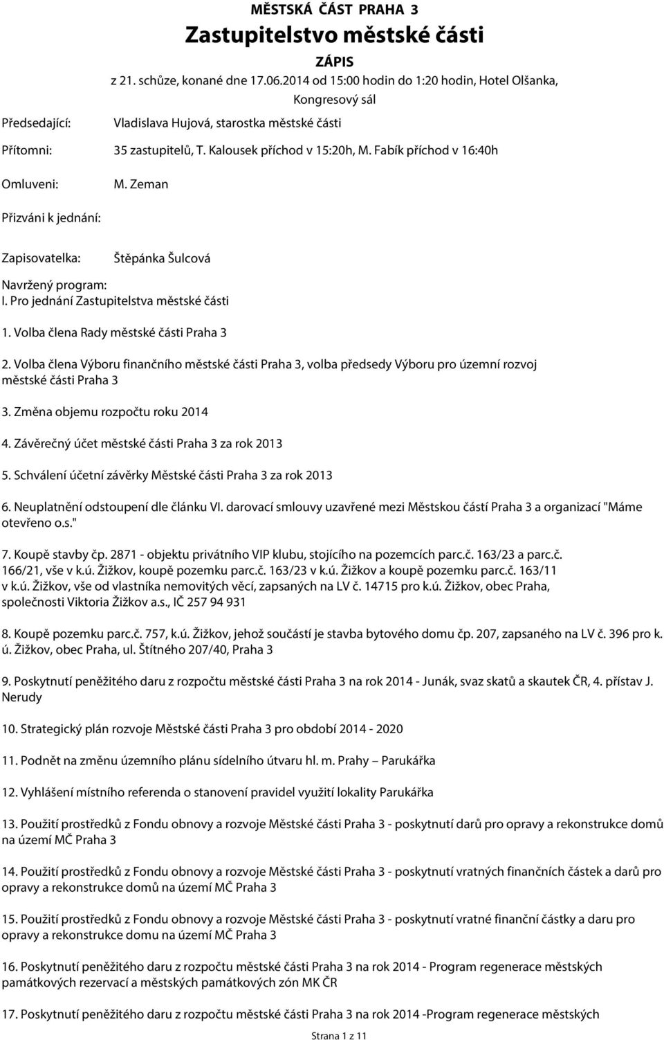 Fabík příchod v 16:40h Omluveni: M. Zeman Přizváni k jednání: Zapisovatelka: Štěpánka Šulcová Navržený program: I. Pro jednání Zastupitelstva městské části 1. Volba člena Rady městské části Praha 3 2.