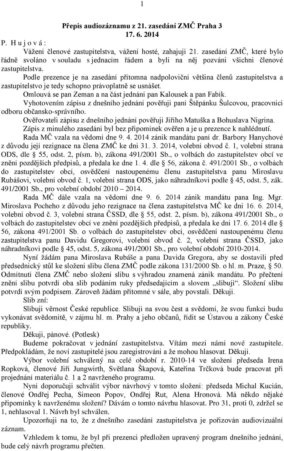 Podle prezence je na zasedání přítomna nadpoloviční většina členů zastupitelstva a zastupitelstvo je tedy schopno právoplatně se usnášet.