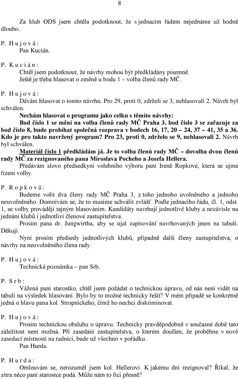 Nechám hlasovat o programu jako celku s těmito návrhy: Bod číslo 1 se mění na volba členů rady MČ Praha 3, bod číslo 3 se zařazuje za bod číslo 8, bude probíhat společná rozprava v bodech 16, 17, 20