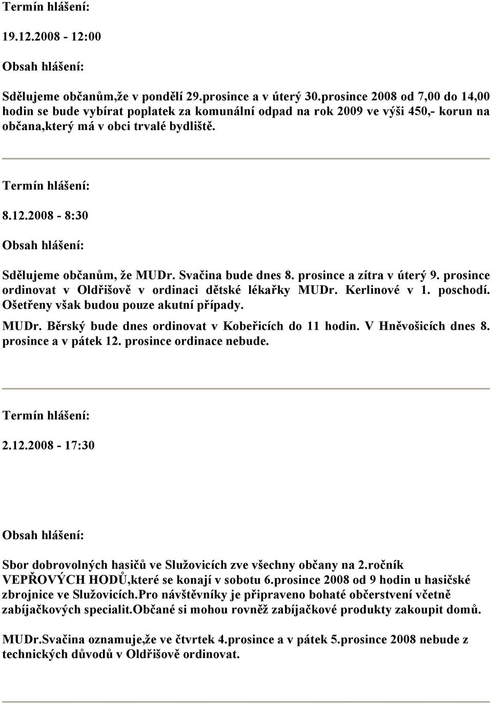 Svačina bude dnes 8. prosince a zítra v úterý 9. prosince ordinovat v Oldřišově v ordinaci dětské lékařky MUDr. Kerlinové v 1. poschodí. Ošetřeny však budou pouze akutní případy. MUDr. Běrský bude dnes ordinovat v Kobeřicích do 11 hodin.