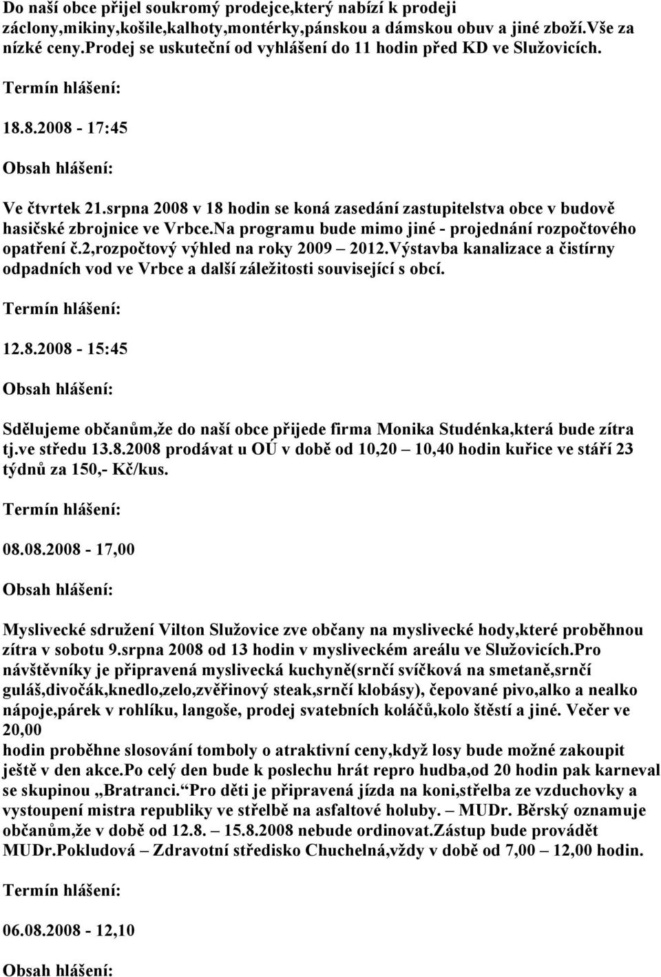 Na programu bude mimo jiné - projednání rozpočtového opatření č.2,rozpočtový výhled na roky 2009 2012.Výstavba kanalizace a čistírny odpadních vod ve Vrbce a další záležitosti související s obcí. 12.