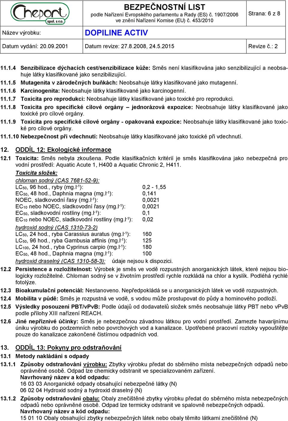 11.1.9 Toxicita pro specifické cílové orgány - opakovaná expozice: Neobsahuje látky klasifikované jako toxické pro cílové orgány. 11.1.10 Nebezpečnost při vdechnutí: Neobsahuje látky klasifikované jako toxické při vdechnutí.