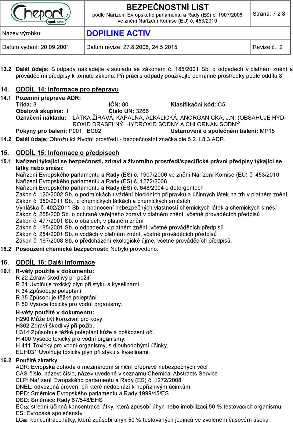 1 Pozemní přeprava ADR: Třída: 8 IČN: 80 Klasifikační kód: C5 Obalová skupina: II Číslo UN: 3266 Označení nákladu: LÁTKA ŽÍRAVÁ, KAPALNÁ, ALKALICKÁ, ANORGANICKÁ, J.N. (OBSAHUJE HYD- ROXID DRASELNÝ, HYDROXID SODNÝ A CHLORNAN SODNÝ.