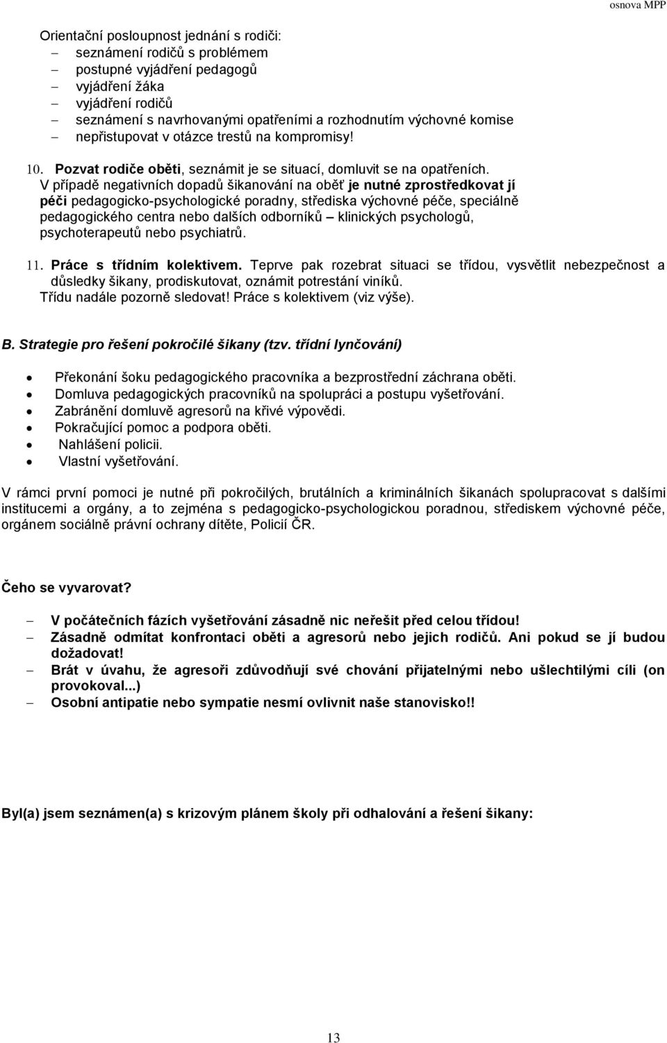 V případě negativních dopadů šikanování na oběť je nutné zprostředkovat jí péči pedagogicko-psychologické poradny, střediska výchovné péče, speciálně pedagogického centra nebo dalších odborníků