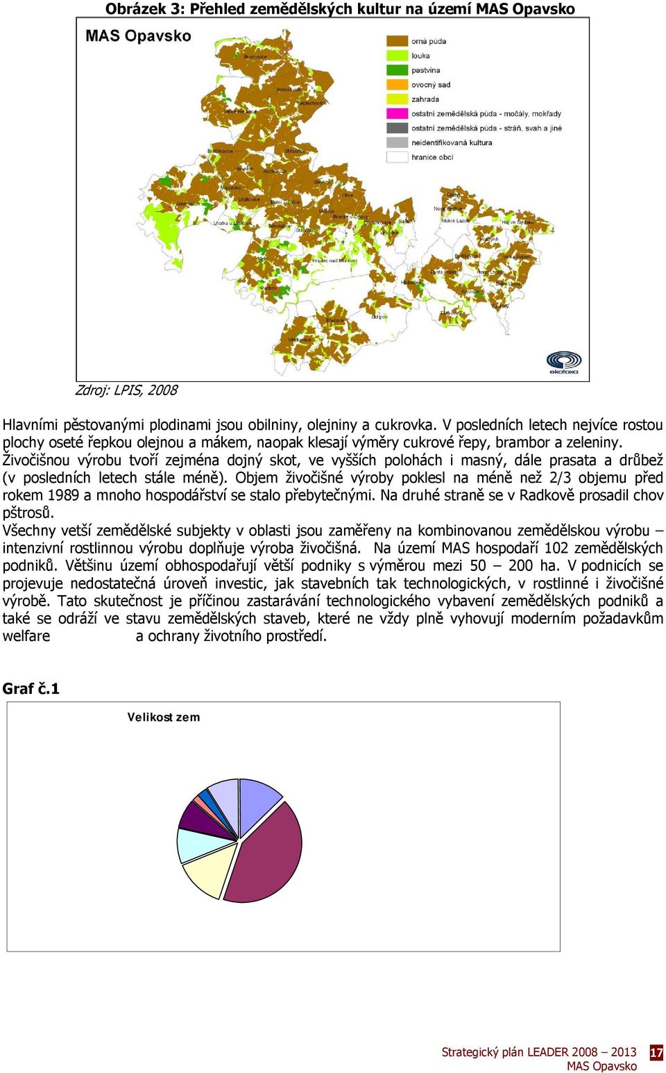 Živočišnou výrobu tvoří zejména dojný skot, ve vyšších polohách i masný, dále prasata a drůbež (v posledních letech stále méně).