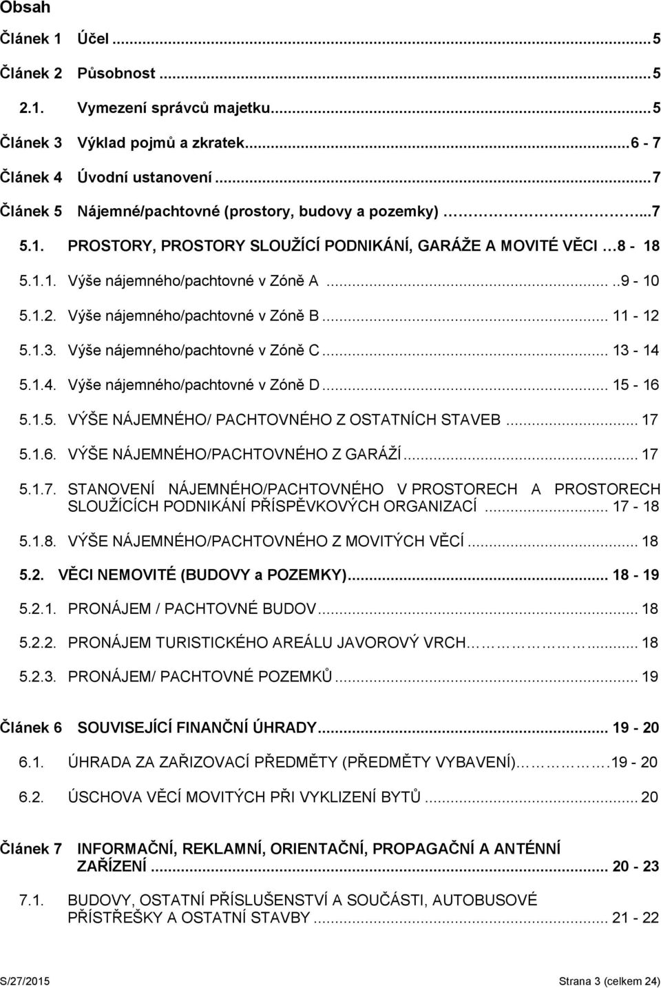 Výše nájemného/pachtovné v Zóně B... 11-12 5.1.3. Výše nájemného/pachtovné v Zóně C... 13-14 5.1.4. Výše nájemného/pachtovné v Zóně D... 15-16 5.1.5. VÝŠE NÁJEMNÉHO/ PACHTOVNÉHO Z OSTATNÍCH STAVEB.