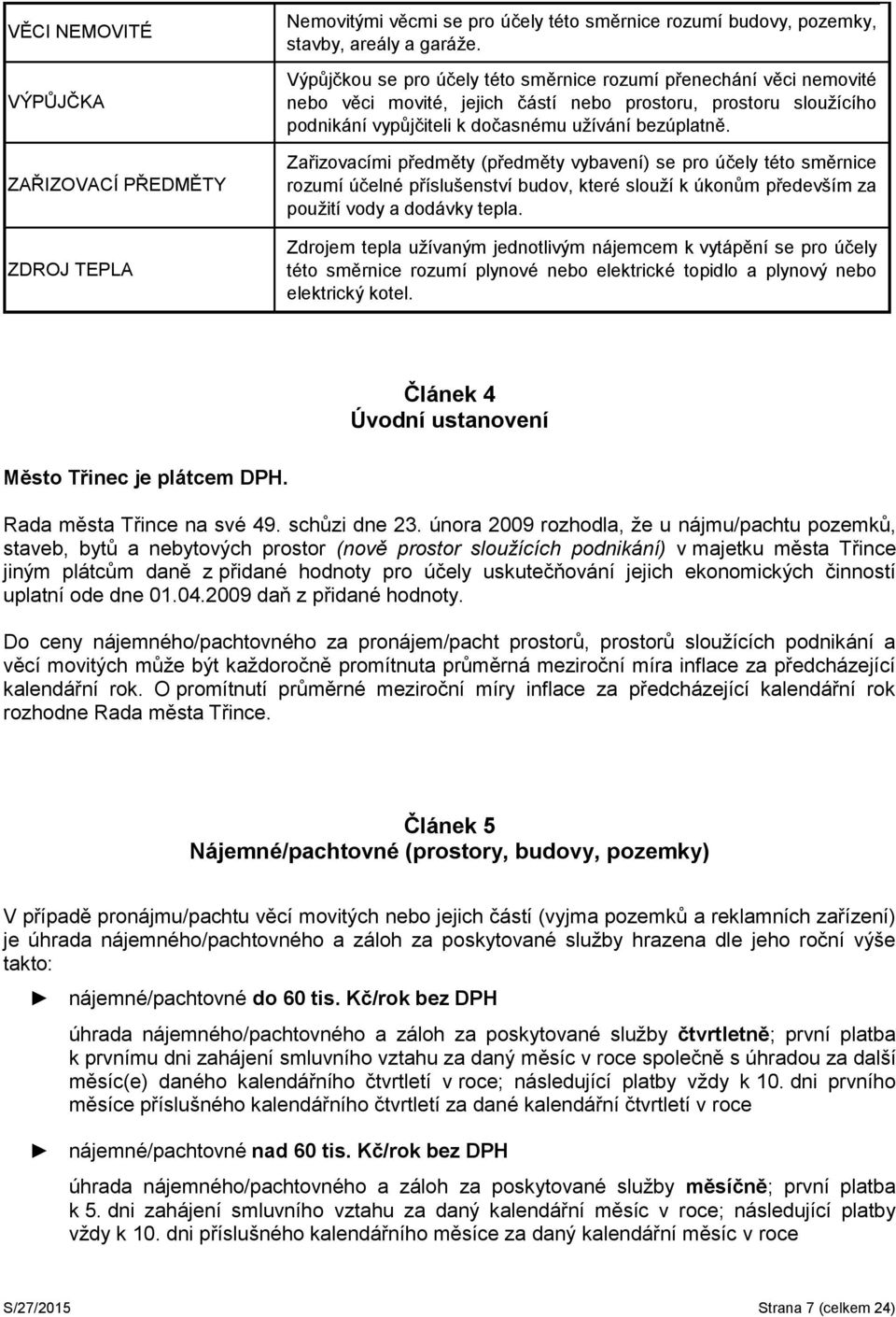 Zařizovacími předměty (předměty vybavení) se pro účely této směrnice rozumí účelné příslušenství budov, které slouží k úkonům především za použití vody a dodávky tepla.