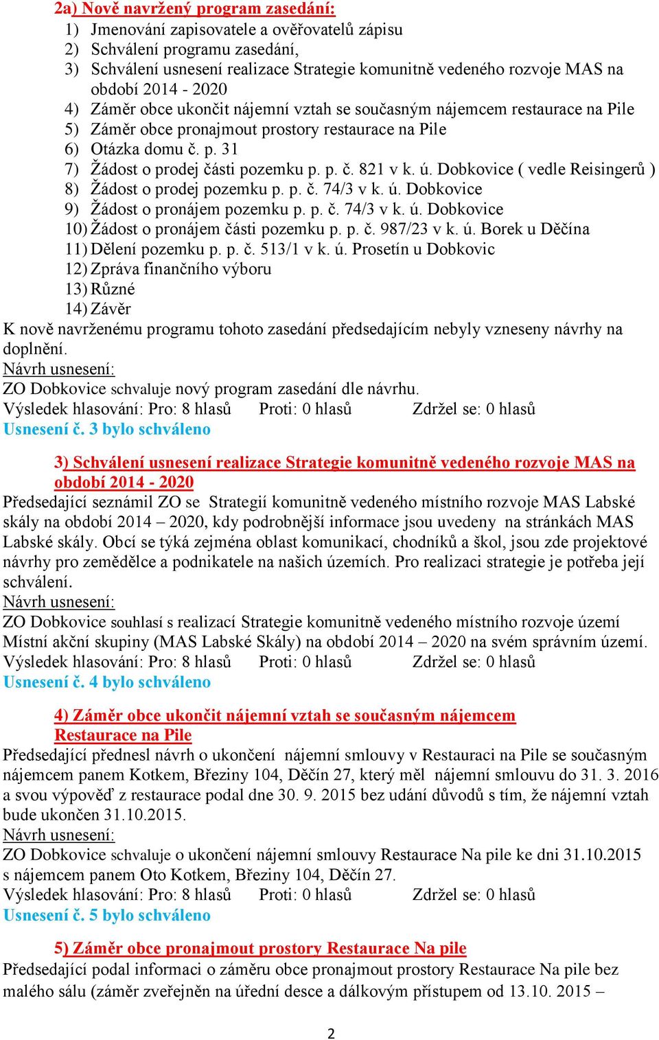 p. č. 74/3 v k. ú. Dobkovice 10) Žádost o pronájem části pozemku p. p. č. 987/23 v k. ú. Borek u Děčína 12) Zpráva finančního výboru 13) Různé 14) Závěr K nově navrženému programu tohoto zasedání předsedajícím nebyly vzneseny návrhy na doplnění.