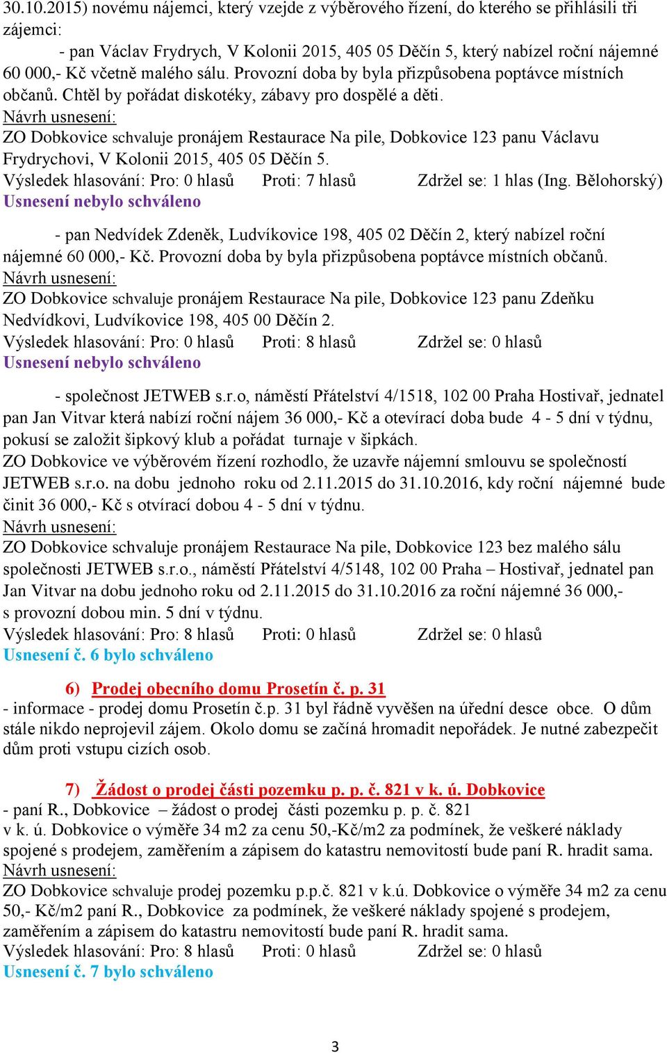 malého sálu. Provozní doba by byla přizpůsobena poptávce místních občanů. Chtěl by pořádat diskotéky, zábavy pro dospělé a děti.