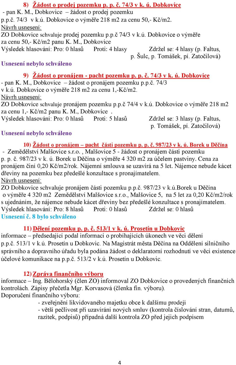 Šulc, p. Tomášek, pí. Zatočilová) 9) Žádost o pronájem - pacht pozemku p. p. č. 74/3 v k. ú. Dobkovice - pan K. M., Dobkovice žádost o pronájem pozemku p.p.č. 74/3 v k.ú. Dobkovice o výměře 218 m2 za cenu 1,-Kč/m2.