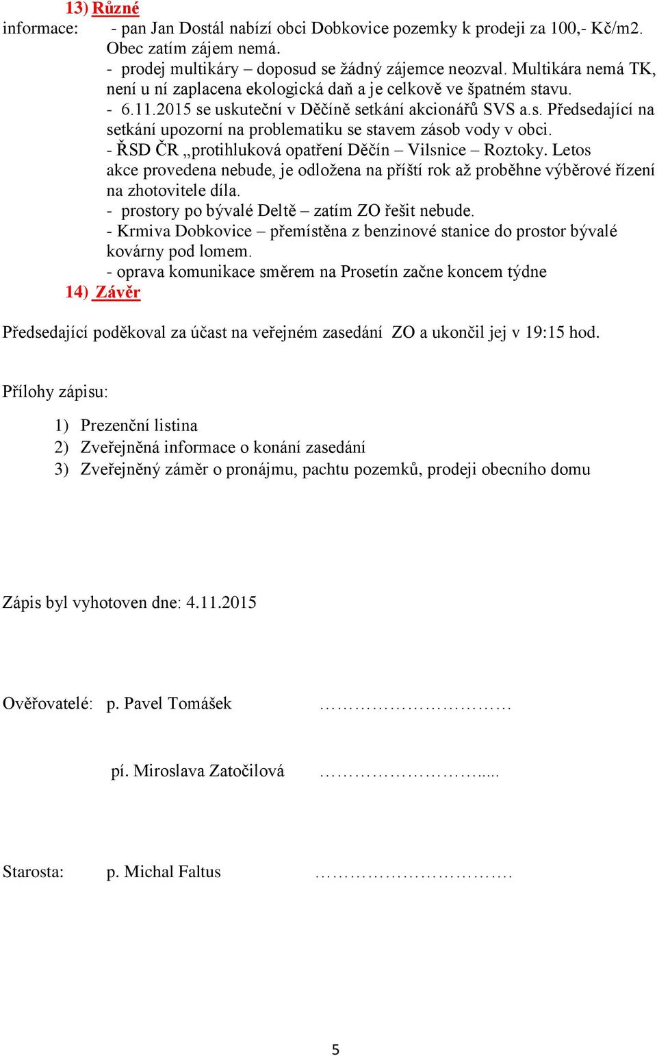 - ŘSD ČR protihluková opatření Děčín Vilsnice Roztoky. Letos akce provedena nebude, je odložena na příští rok až proběhne výběrové řízení na zhotovitele díla.