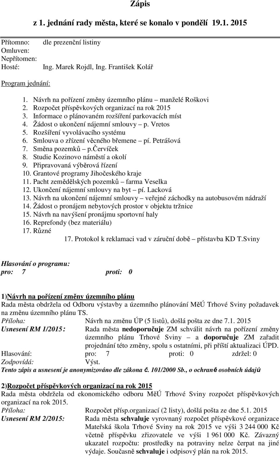 Vretos 5. Rozšíření vyvolávacího systému 6. Smlouva o zřízení věcného břemene pí. Petrášová 7. Směna pozemků p.červíček 8. Studie Kozinovo náměstí a okolí 9. Připravovaná výběrová řízení 10.