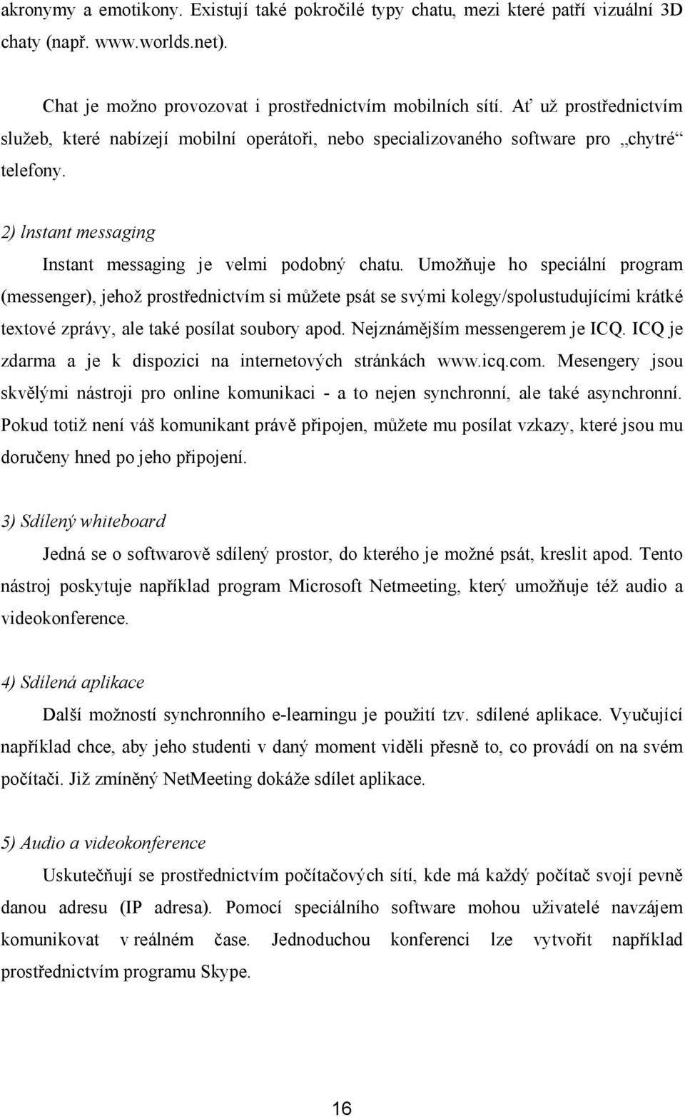 Umožňuje ho speciální program (messenger), jehož prostřednictvím si můžete psát se svými kolegy/spolustudujícími krátké textové zprávy, ale také posílat soubory apod. Nejznámějším messengerem je ICQ.