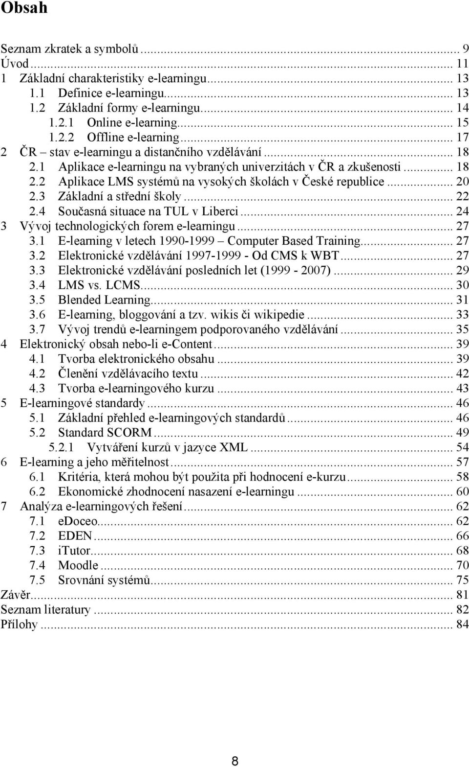 .. 20 2.3 Základní a střední školy... 22 2.4 Současná situace na TUL v Liberci... 24 3 Vývoj technologických forem e-learningu... 27 3.1 E-learning v letech 1990-1999 Computer Based Training... 27 3.2 Elektronické vzdělávání 1997-1999 - Od CMS k WBT.