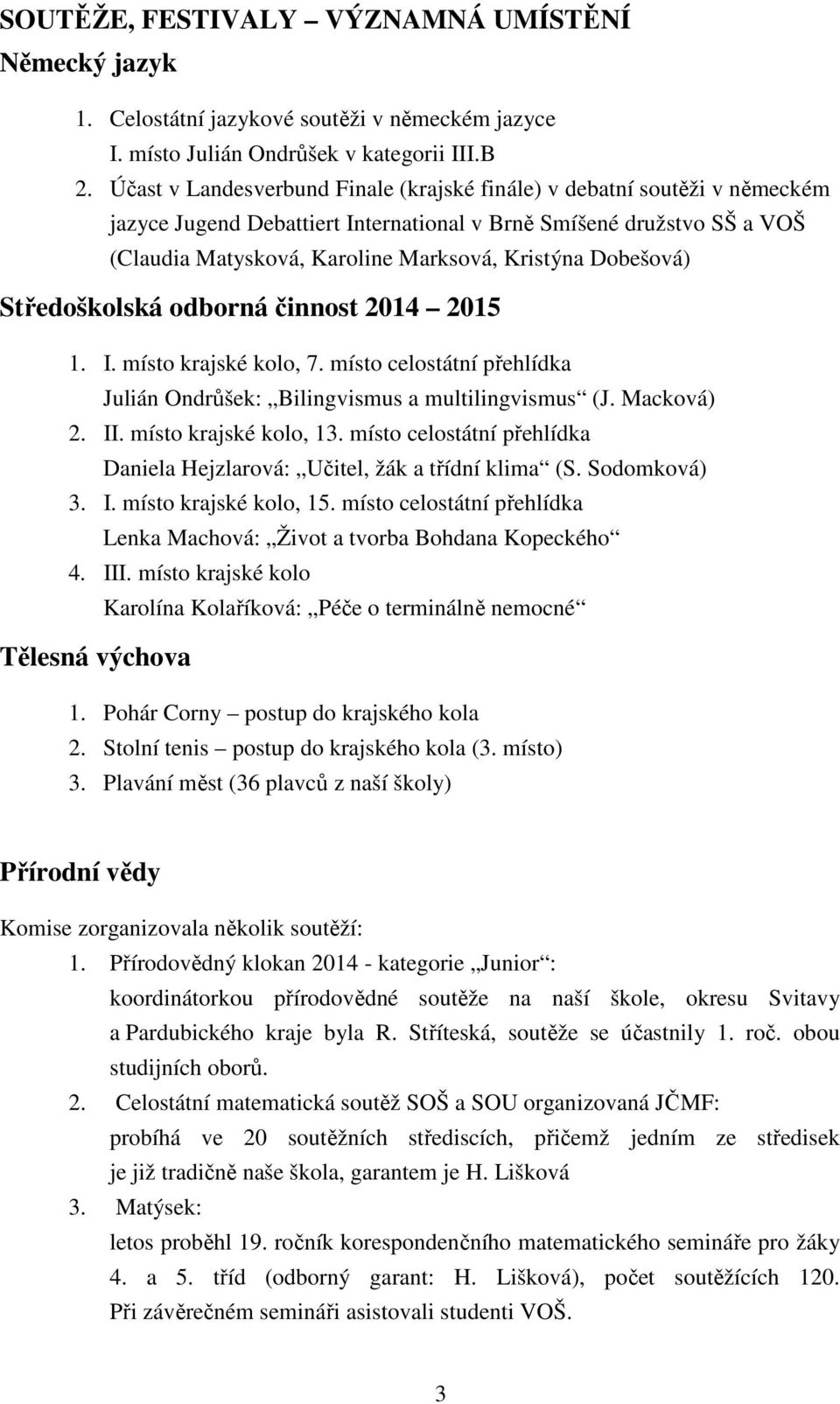 Dobešová) Středoškolská odborná činnost 2014 2015 1. I. místo krajské kolo, 7. místo celostátní přehlídka Julián Ondrůšek: Bilingvismus a multilingvismus (J. Macková) 2. II. místo krajské kolo, 13.