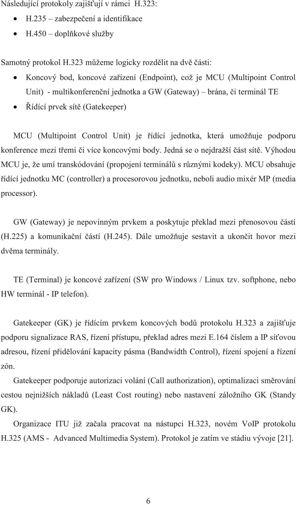 sítě (Gatekeeper) MCU (Multipoint Control Unit) je řídící jednotka, která umožňuje podporu konference mezi třemi či více koncovými body. Jedná se o nejdražší část sítě.