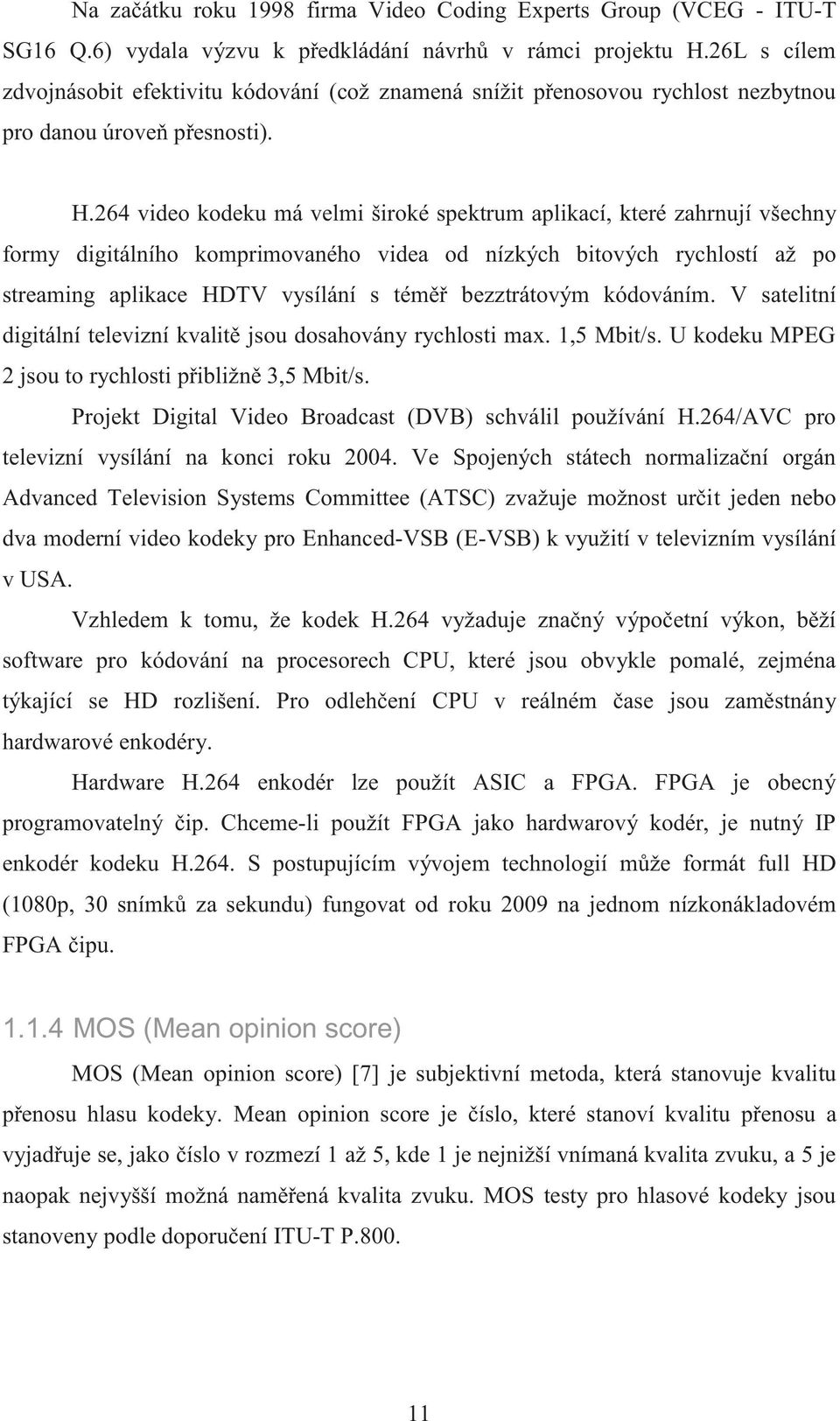 264 video kodeku má velmi široké spektrum aplikací, které zahrnují všechny formy digitálního komprimovaného videa od nízkých bitových rychlostí až po streaming aplikace HDTV vysílání s téměř