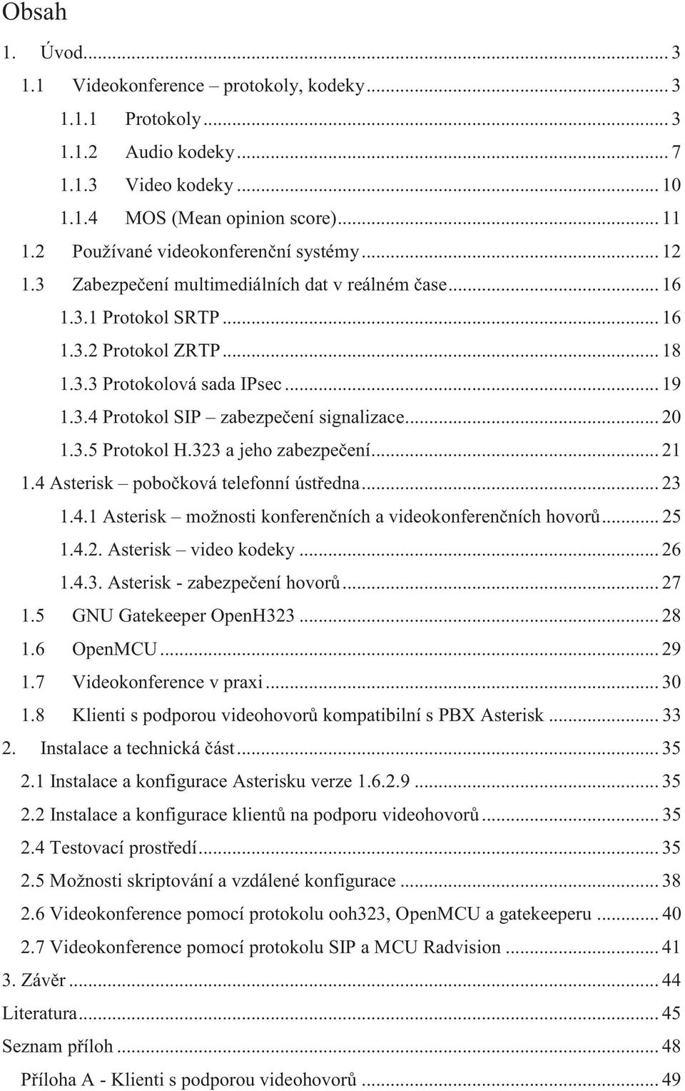 .. 20 1.3.5 Protokol H.323 a jeho zabezpečení... 21 1.4 Asterisk pobočková telefonní ústředna... 23 1.4.1 Asterisk možnosti konferenčních a videokonferenčních hovorů... 25 1.4.2. Asterisk video kodeky.