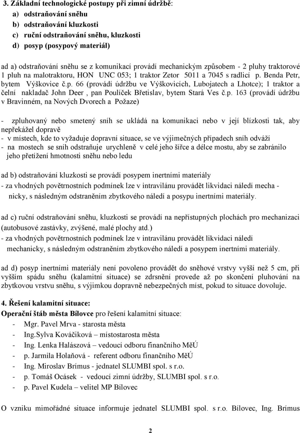 p. 163 (provádí údržbu v Bravinném, na Nových Dvorech a Požaze) - zpluhovaný nebo smetený sníh se ukládá na komunikaci nebo v její blízkosti tak, aby nepřekážel dopravě - v místech, kde to vyžaduje