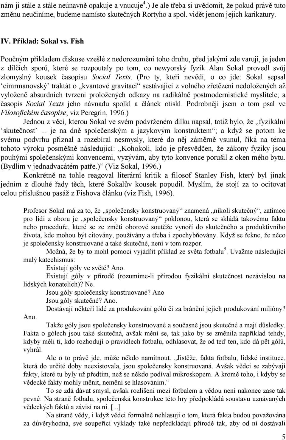 Fish Poučným příkladem diskuse vzešlé z nedorozumění toho druhu, před jakými zde varuji, je jeden z dílčích sporů, které se rozpoutaly po tom, co newyorský fyzik Alan Sokal provedl svůj zlomyslný