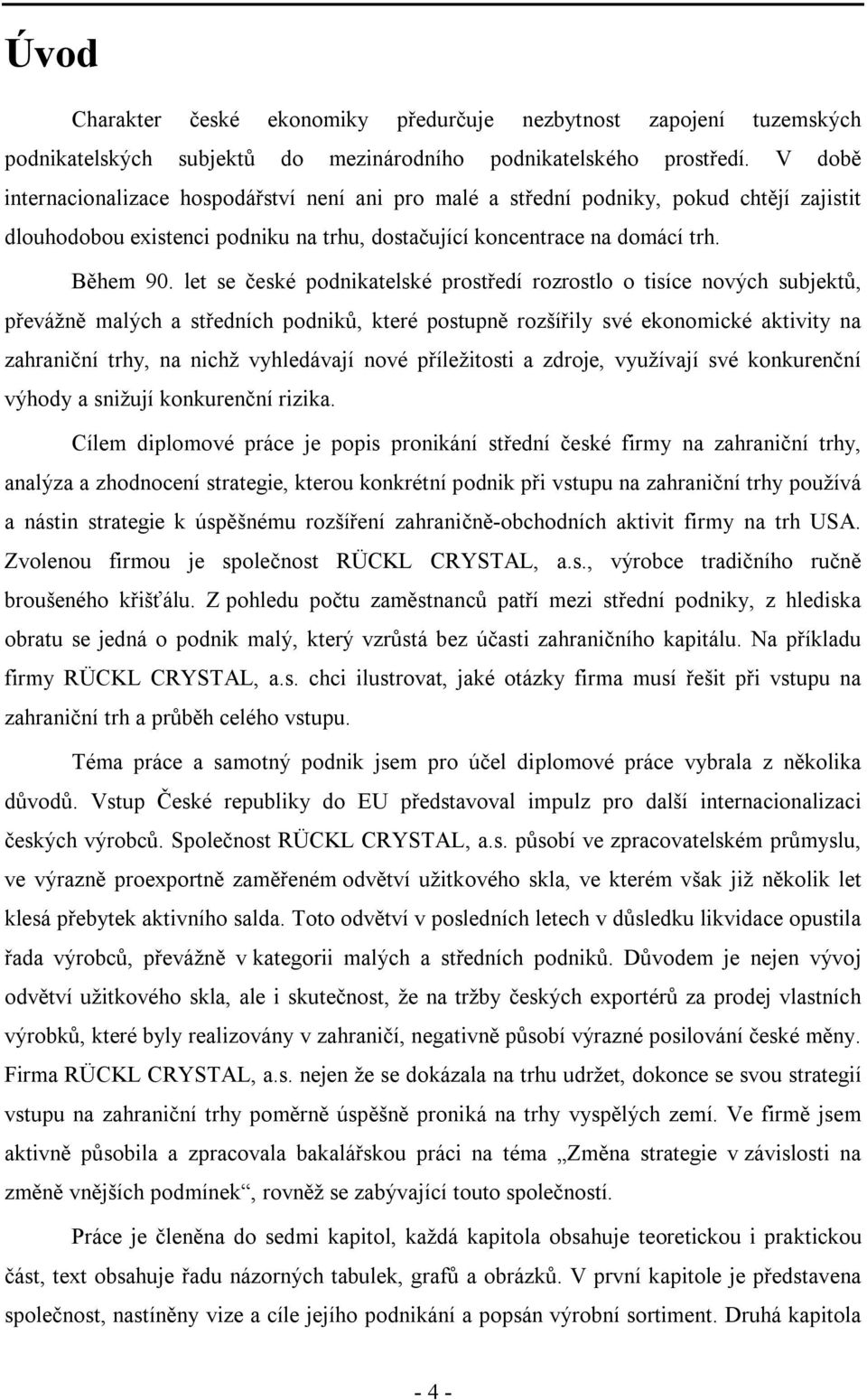 let se české podnikatelské prostředí rozrostlo o tisíce nových subjektů, převážně malých a středních podniků, které postupně rozšířily své ekonomické aktivity na zahraniční trhy, na nichž vyhledávají