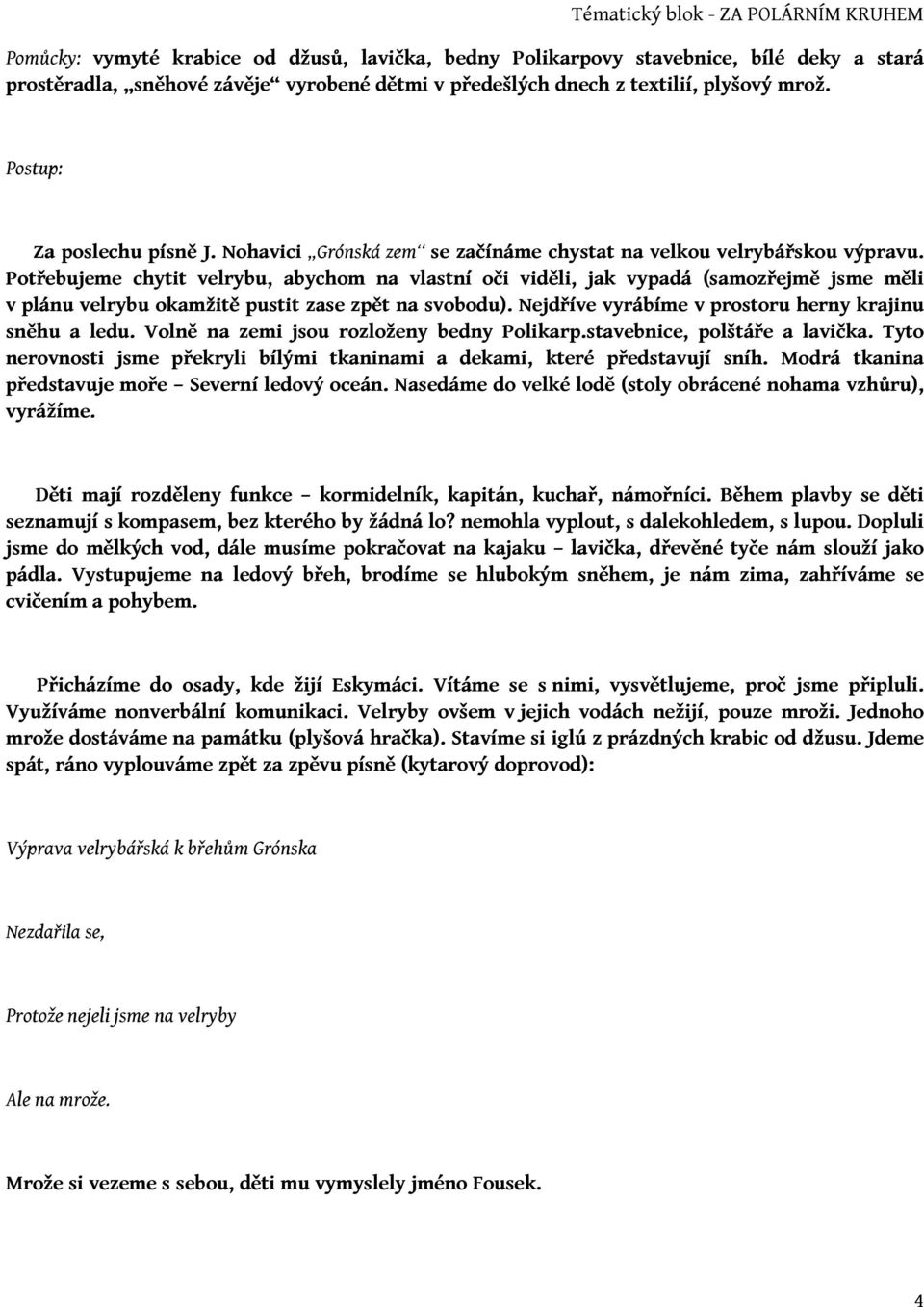 Potřebujeme chytit velrybu, abychom na vlastní oči viděli, jak vypadá (samozřejmě jsme měli v plánu velrybu okamžitě pustit zase zpět na svobodu).