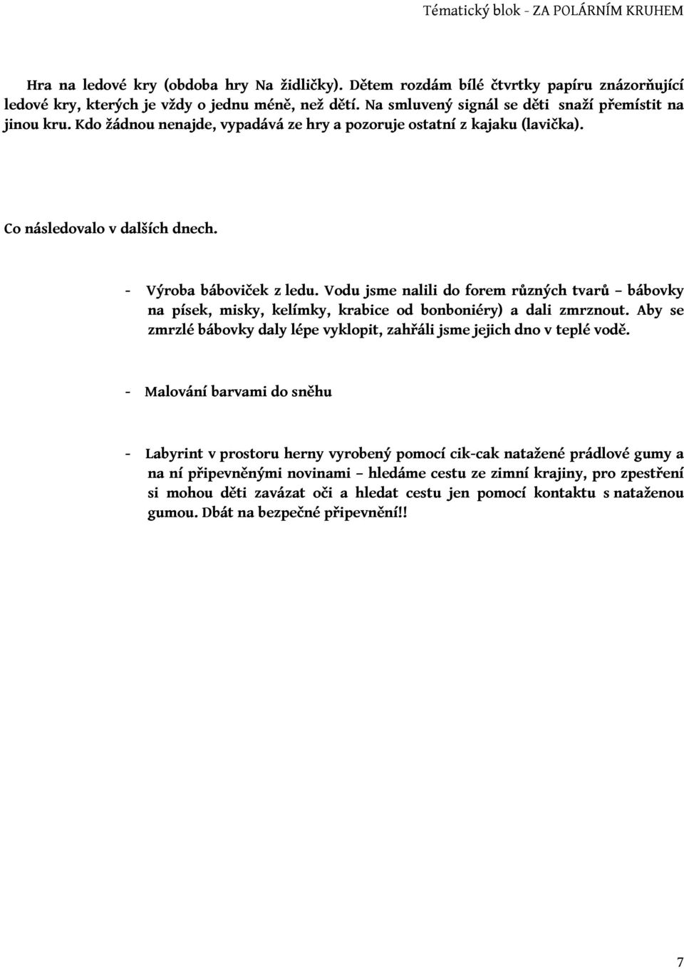 Vodu jsme nalili do forem různých tvarů bábovky na písek, misky, kelímky, krabice od bonboniéry) a dali zmrznout. Aby se zmrzlé bábovky daly lépe vyklopit, zahřáli jsme jejich dno v teplé vodě.