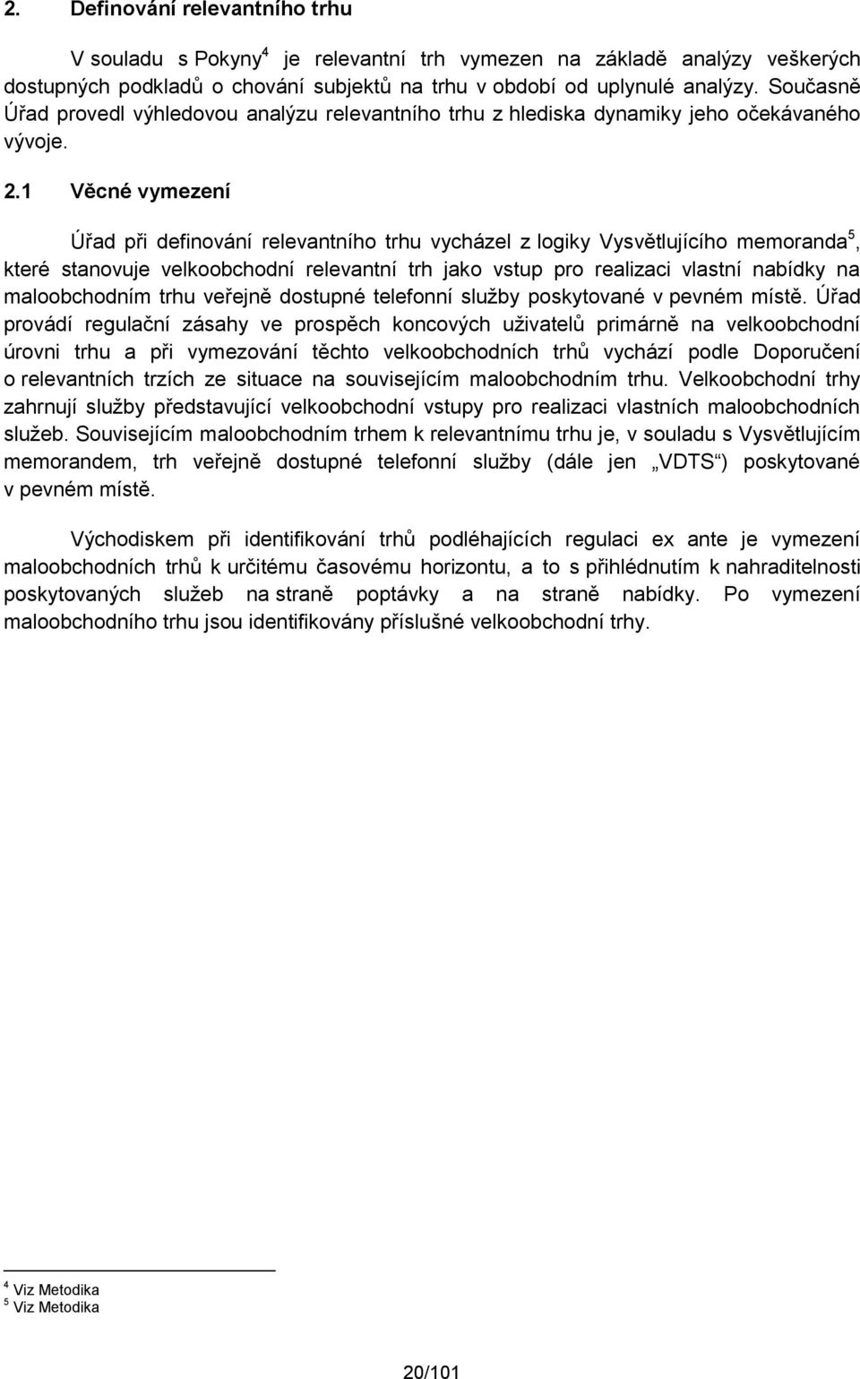 1 Věcné vymezení Úřad při definování relevantního trhu vycházel z logiky Vysvětlujícího memoranda 5, které stanovuje velkoobchodní relevantní trh jako vstup pro realizaci vlastní nabídky na