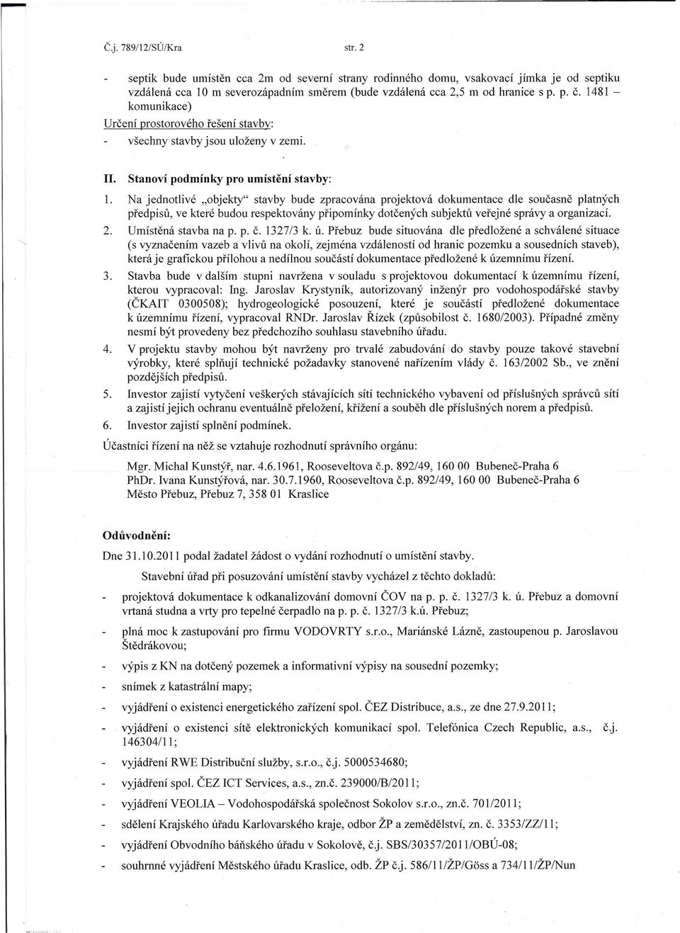 Na jednotlivé "objekty" stavby bude zpracována projektová dokumentace dle současně platných předpisů, ve které budou respektovány připomínky dotčených subjektů veřejné správy a organizací. 2.