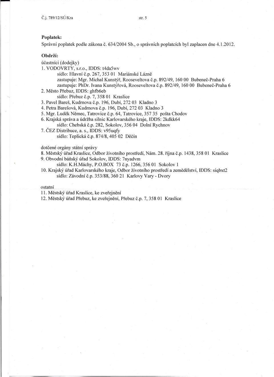 Město Přebuz, rods: ghfb6eb sídlo: Přebuz č.p. 7,35801 Kraslice 3. Pavel Bareš, Kudrnova č.p. 196, Dubí, 272 03 Kladno 3 4. Petra Barešová, Kudrnova č.p. 196, Dubí, 272 03 Kladno 3 5. Mgr.