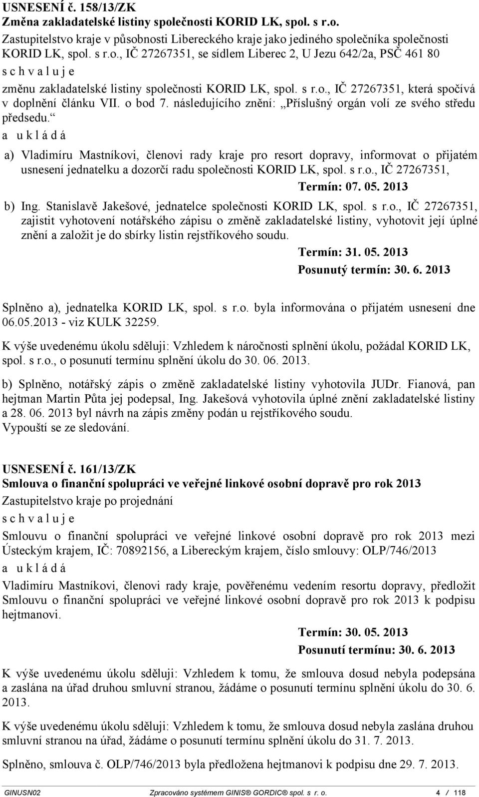 a) Vladimíru Mastníkovi, členovi rady kraje pro resort dopravy, informovat o přijatém usnesení jednatelku a dozorčí radu společnosti KORID LK, spol. s r.o., IČ 2726751, Termín: 07. 05. 201 b) Ing.