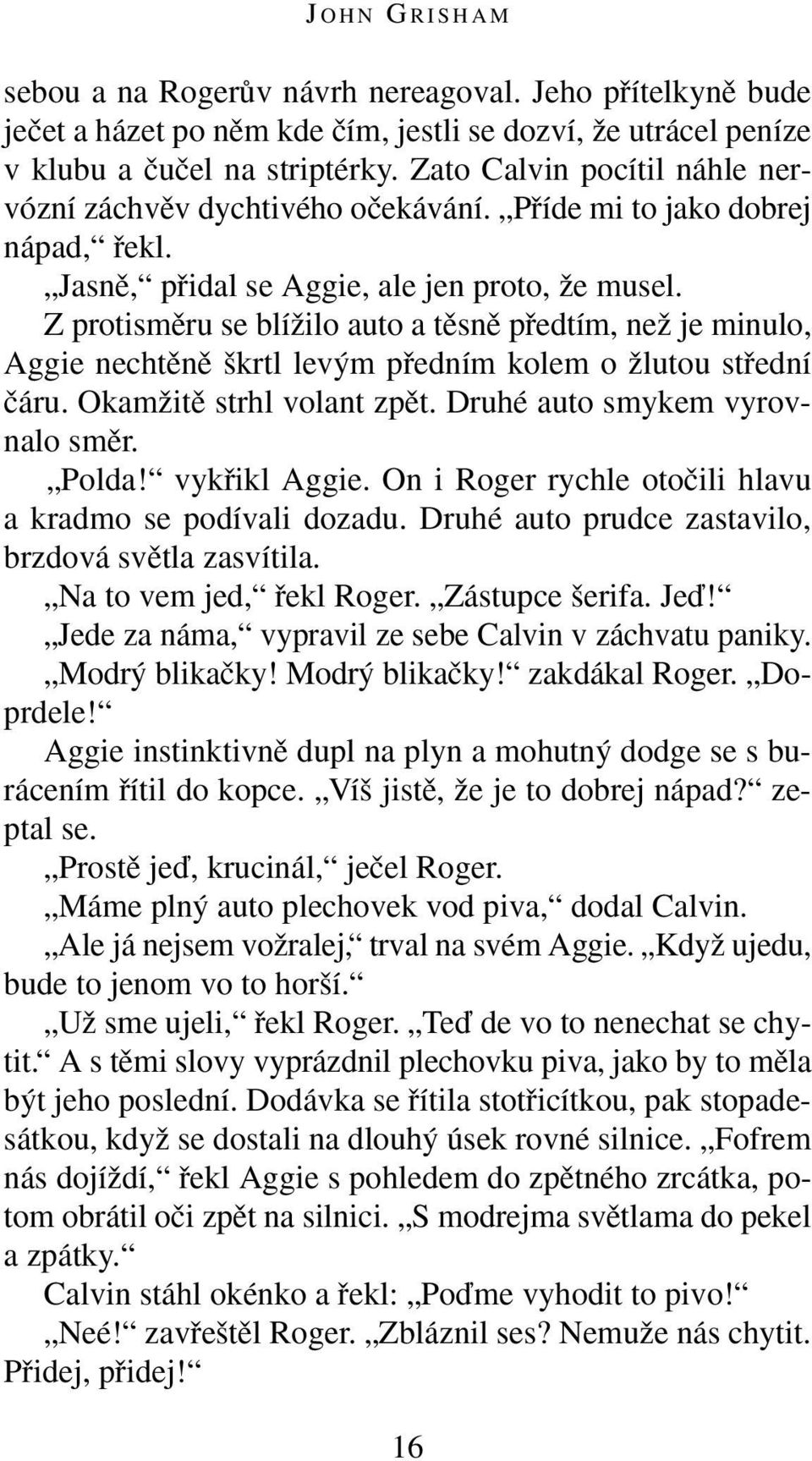 Z protismûru se blíïilo auto a tûsnû pfiedtím, neï je minulo, Aggie nechtûnû krtl lev m pfiedním kolem o Ïlutou stfiední ãáru. OkamÏitû strhl volant zpût. Druhé auto smykem vyrovnalo smûr. Polda!