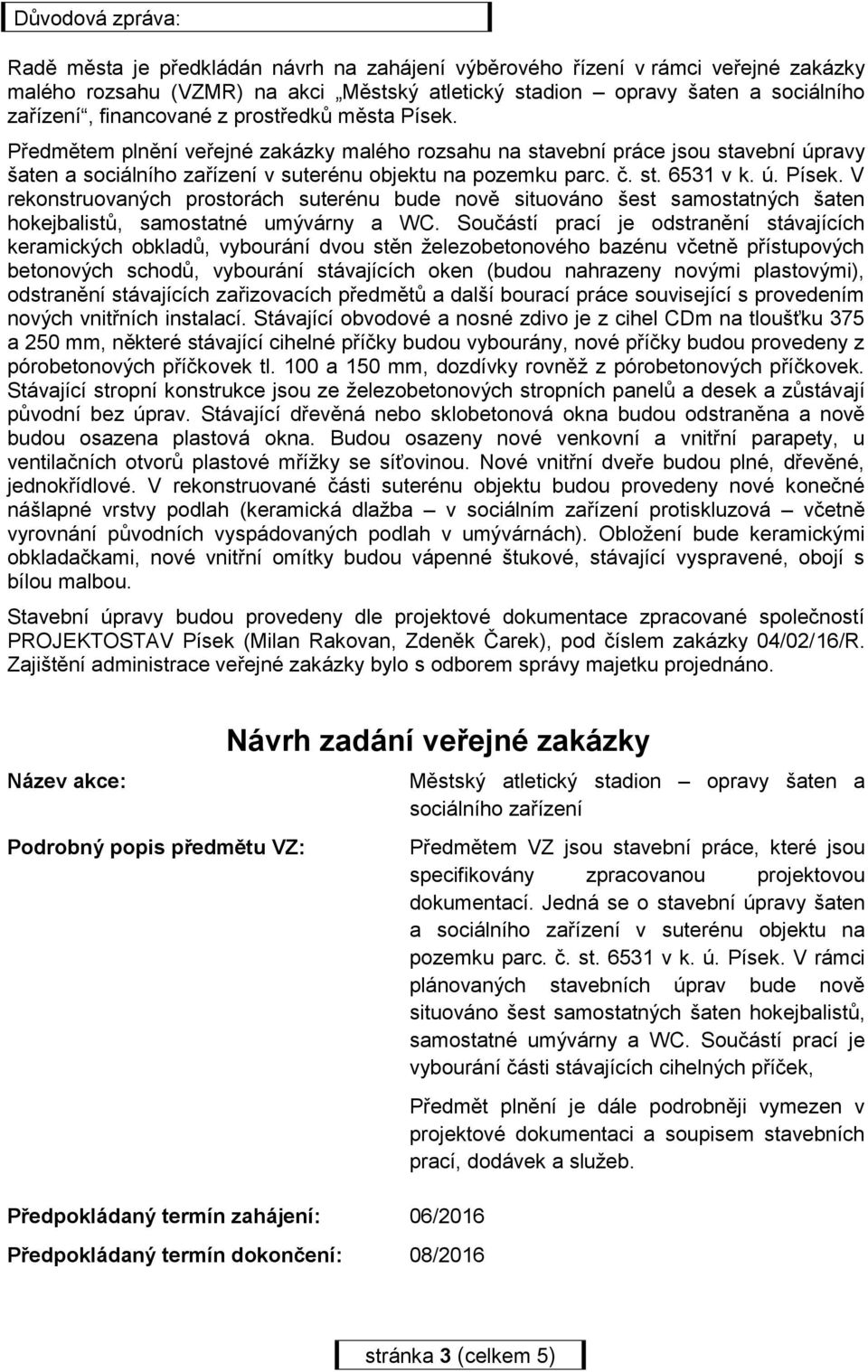 ú. Písek. V rekonstruovaných prostorách suterénu bude nově situováno šest samostatných šaten hokejbalistů, samostatné umývárny a WC.