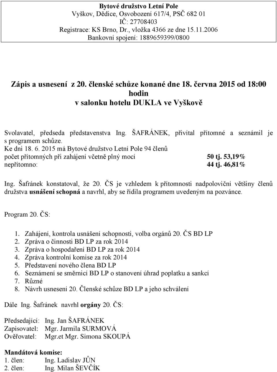 Ke dni 18. 6. 2015 má Bytové družstvo Letní Pole 94 členů počet přítomných při zahájení včetně plný mocí 50 tj. 53,19% nepřítomno: 44 tj. 46,81% Ing. Šafránek konstatoval, že 20.