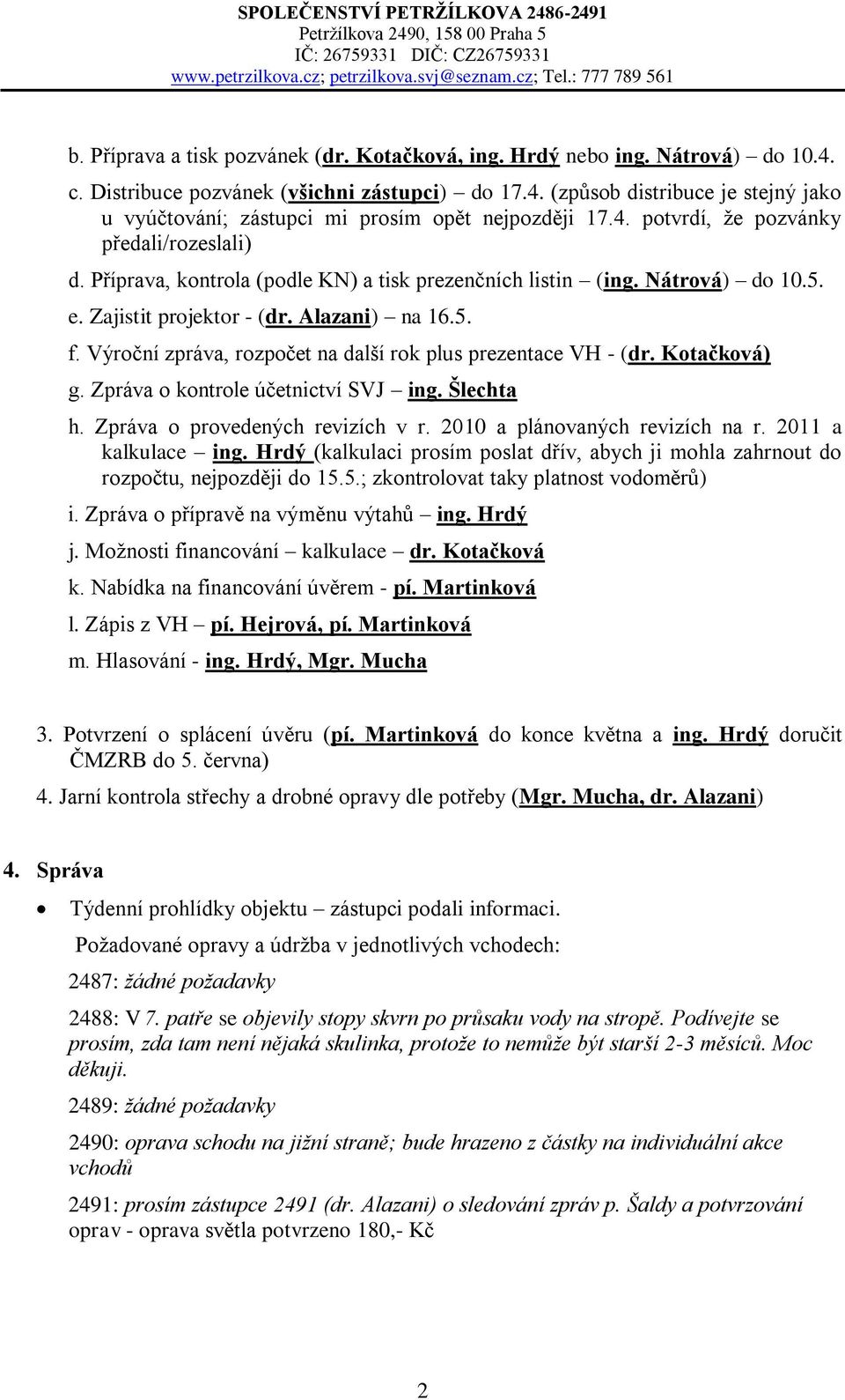 Výroční zpráva, rozpočet na další rok plus prezentace VH - (dr. Kotačková) g. Zpráva o kontrole účetnictví SVJ ing. Šlechta h. Zpráva o provedených revizích v r. 2010 a plánovaných revizích na r.