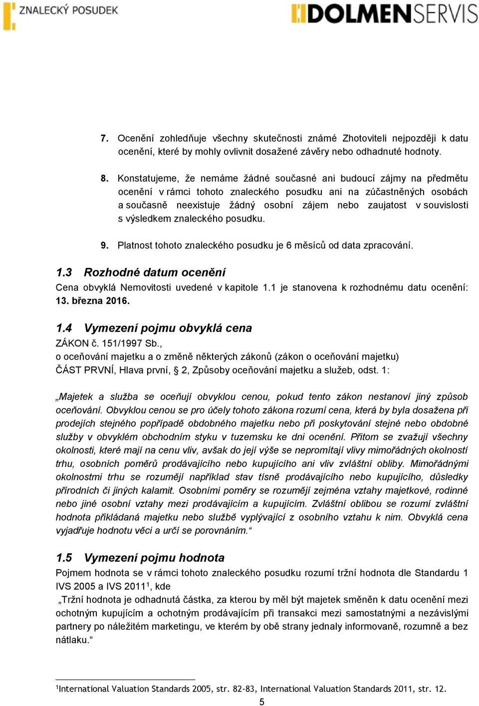 souvislosti s výsledkem znaleckého posudku. 9. Platnost tohoto znaleckého posudku je 6 měsíců od data zpracování. 1.3 Rozhodné datum ocenění Cena obvyklá Nemovitosti uvedené v kapitole 1.