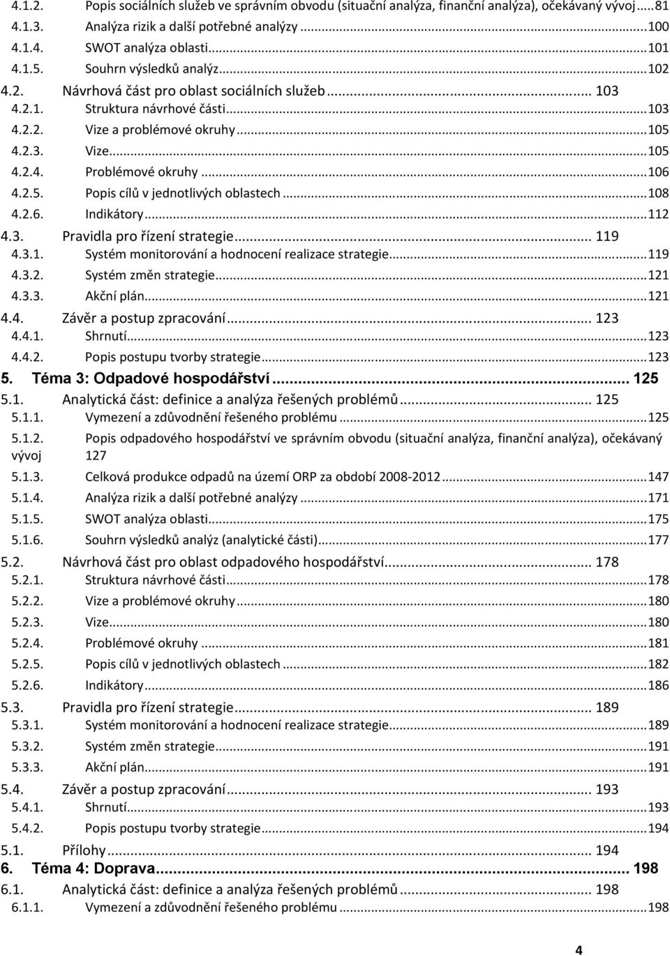 .. Vize a problémové okruhy...5 Vize...5 Problémové okruhy...6 Popis cílů v jednotlivých oblastech...8 Indikátory... Systém monitorování a hodnocení realizace strategie...9 Systém změn strategie.