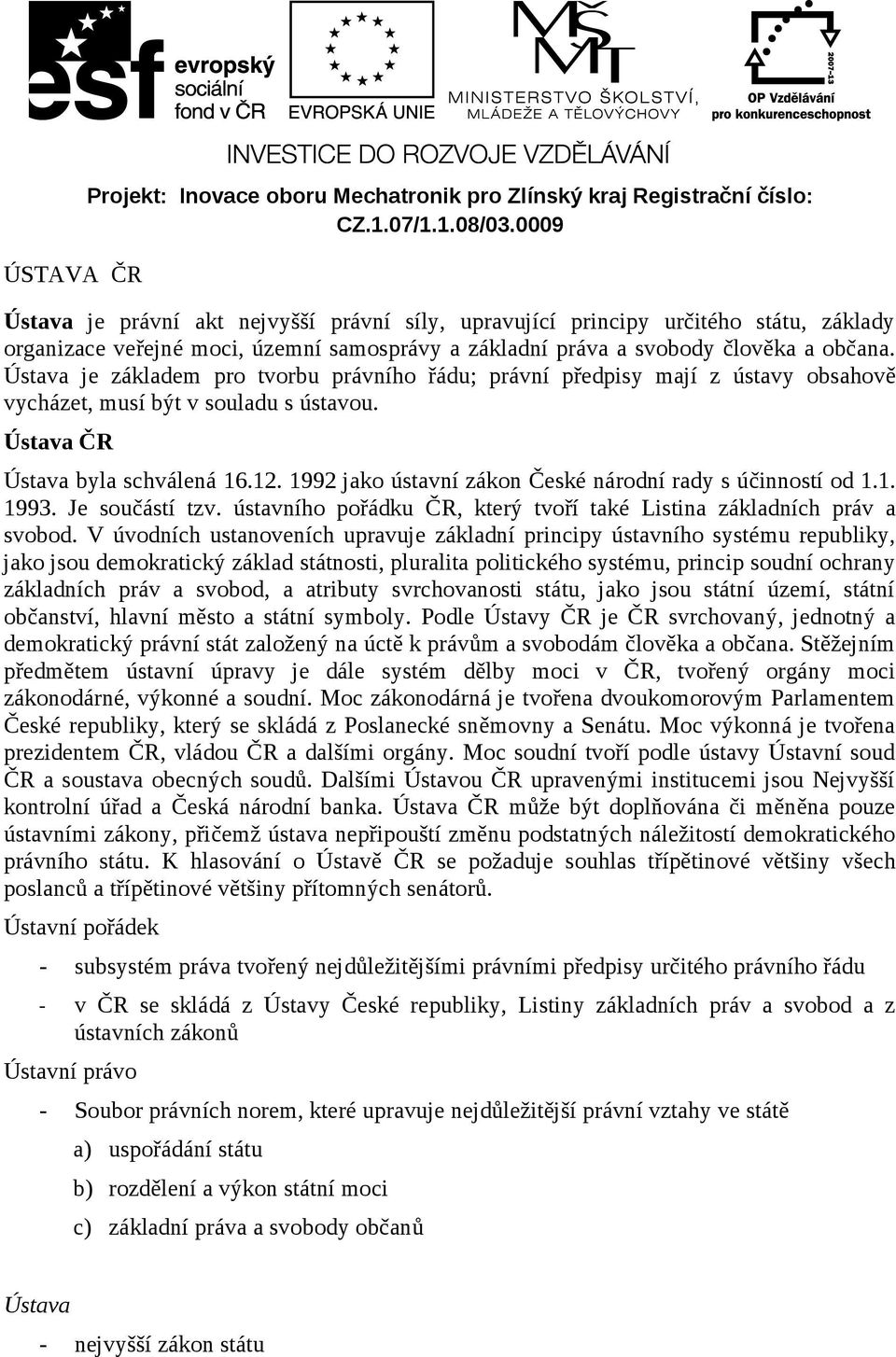 Ústava je základem pr tvrbu právníh řádu; právní předpisy mají z ústavy bsahvě vycházet, musí být v suladu s ústavu. Ústava ČR Ústava byla schválená 16.12.