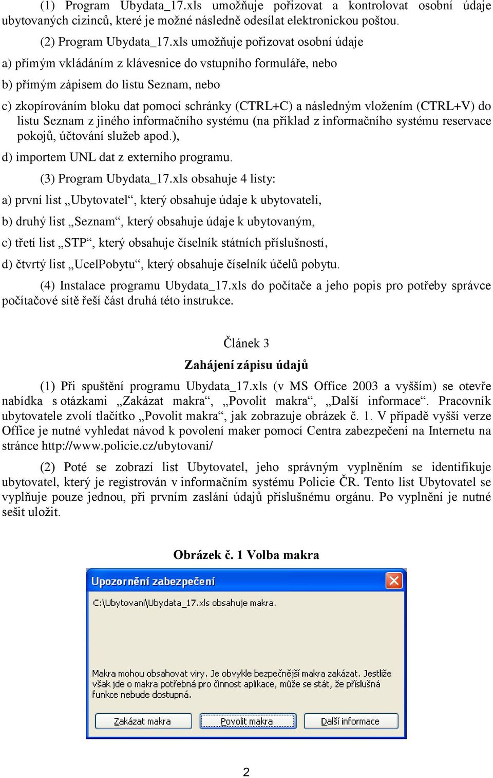 následným vložením (CTRL+V) do listu Seznam z jiného informačního systému (na příklad z informačního systému reservace pokojů, účtování služeb apod.), d) importem UNL dat z externího programu.