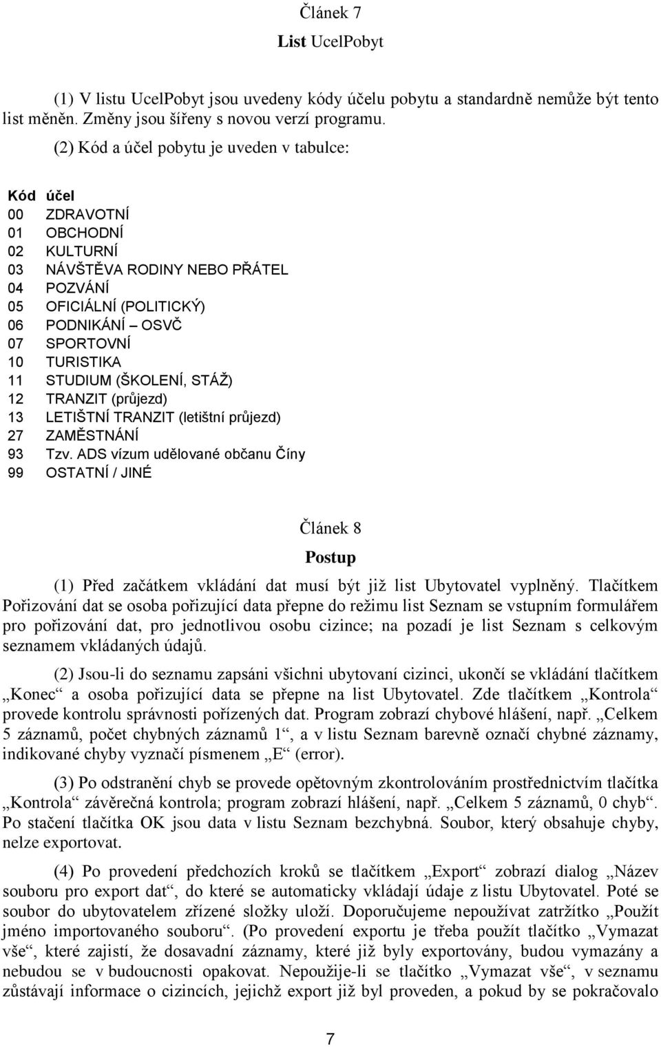 11 STUDIUM (ŠKOLENÍ, STÁŽ) 12 TRANZIT (průjezd) 13 LETIŠTNÍ TRANZIT (letištní průjezd) 27 ZAMĚSTNÁNÍ 93 Tzv.