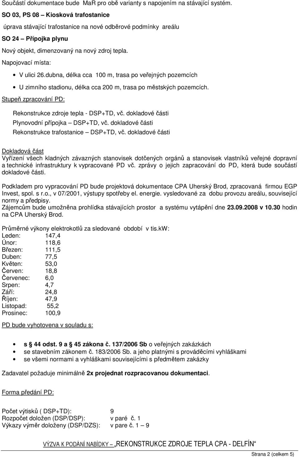 dubna, délka cca 100 m, trasa po veřejných pozemcích U zimního stadionu, délka cca 200 m, trasa po městských pozemcích. Stupeň zpracování PD: Rekonstrukce zdroje tepla - DSP+TD, vč.