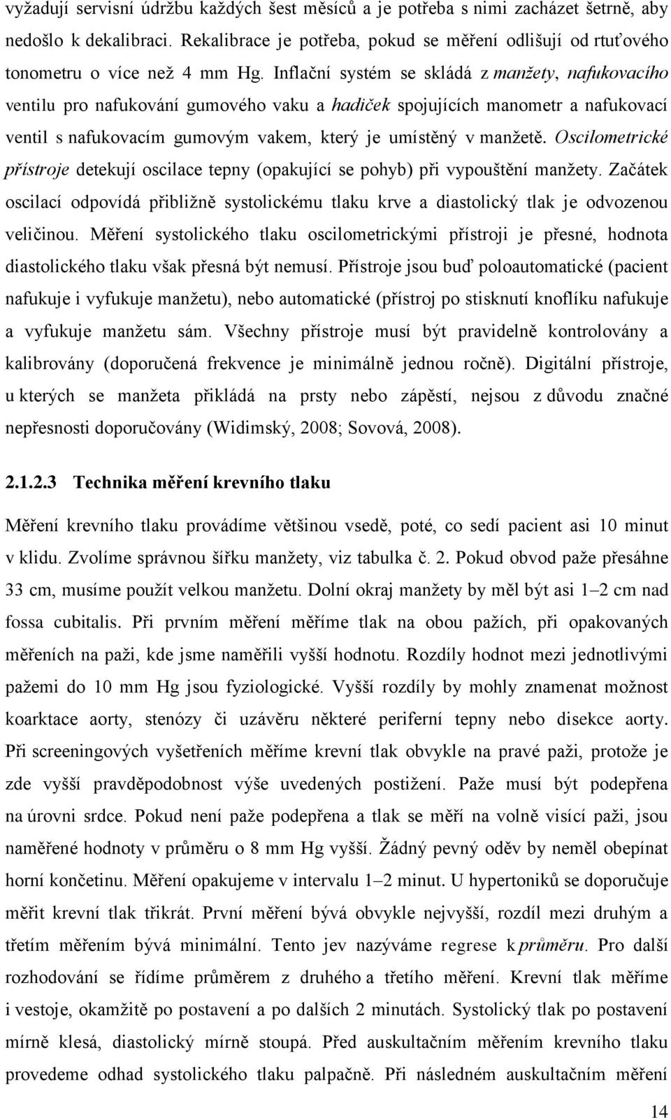 Oscilometrické přístroje detekují oscilace tepny (opakující se pohyb) při vypouštění manžety. Začátek oscilací odpovídá přibližně systolickému tlaku krve a diastolický tlak je odvozenou veličinou.