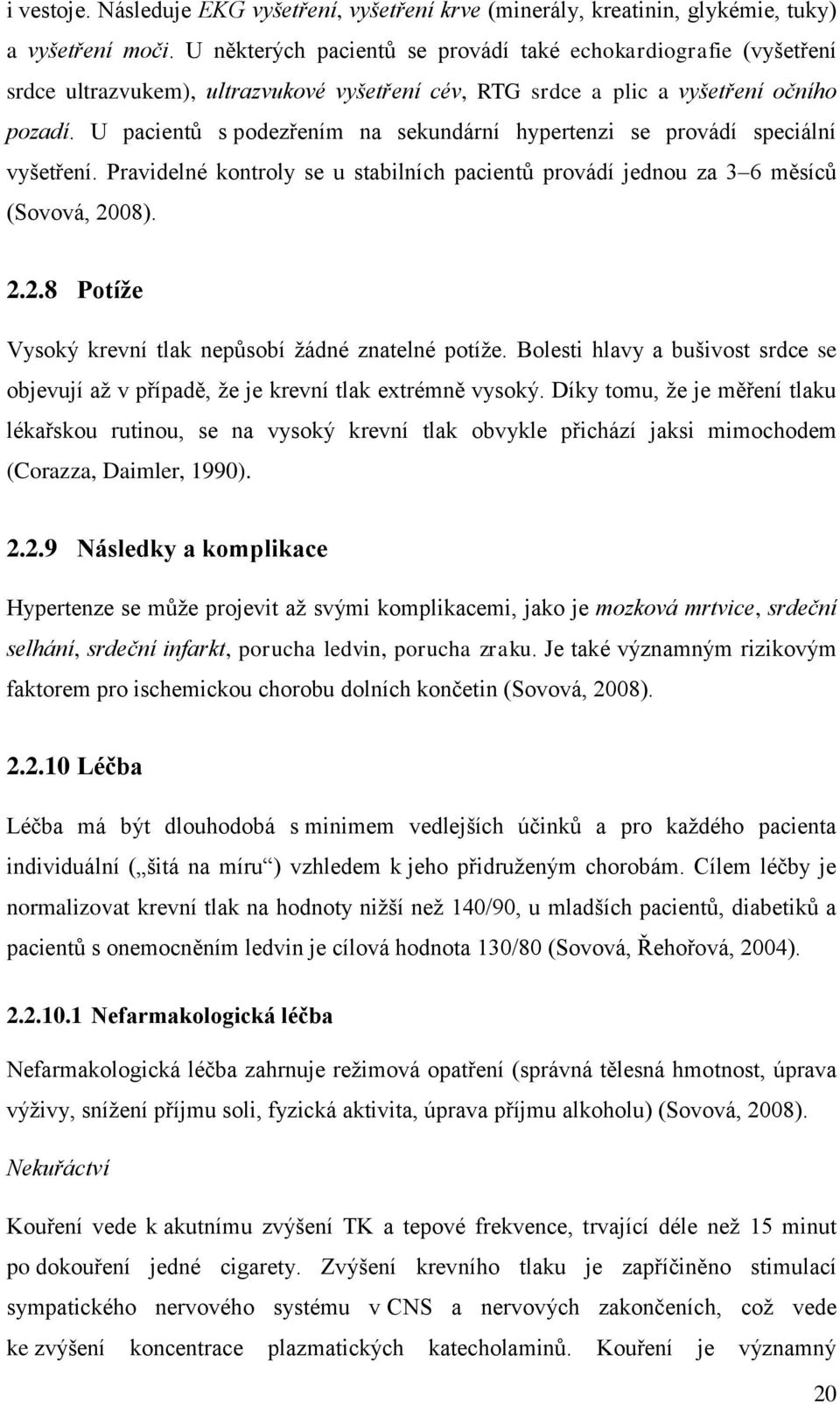 U pacientů s podezřením na sekundární hypertenzi se provádí speciální vyšetření. Pravidelné kontroly se u stabilních pacientů provádí jednou za 3 6 měsíců (Sovová, 20