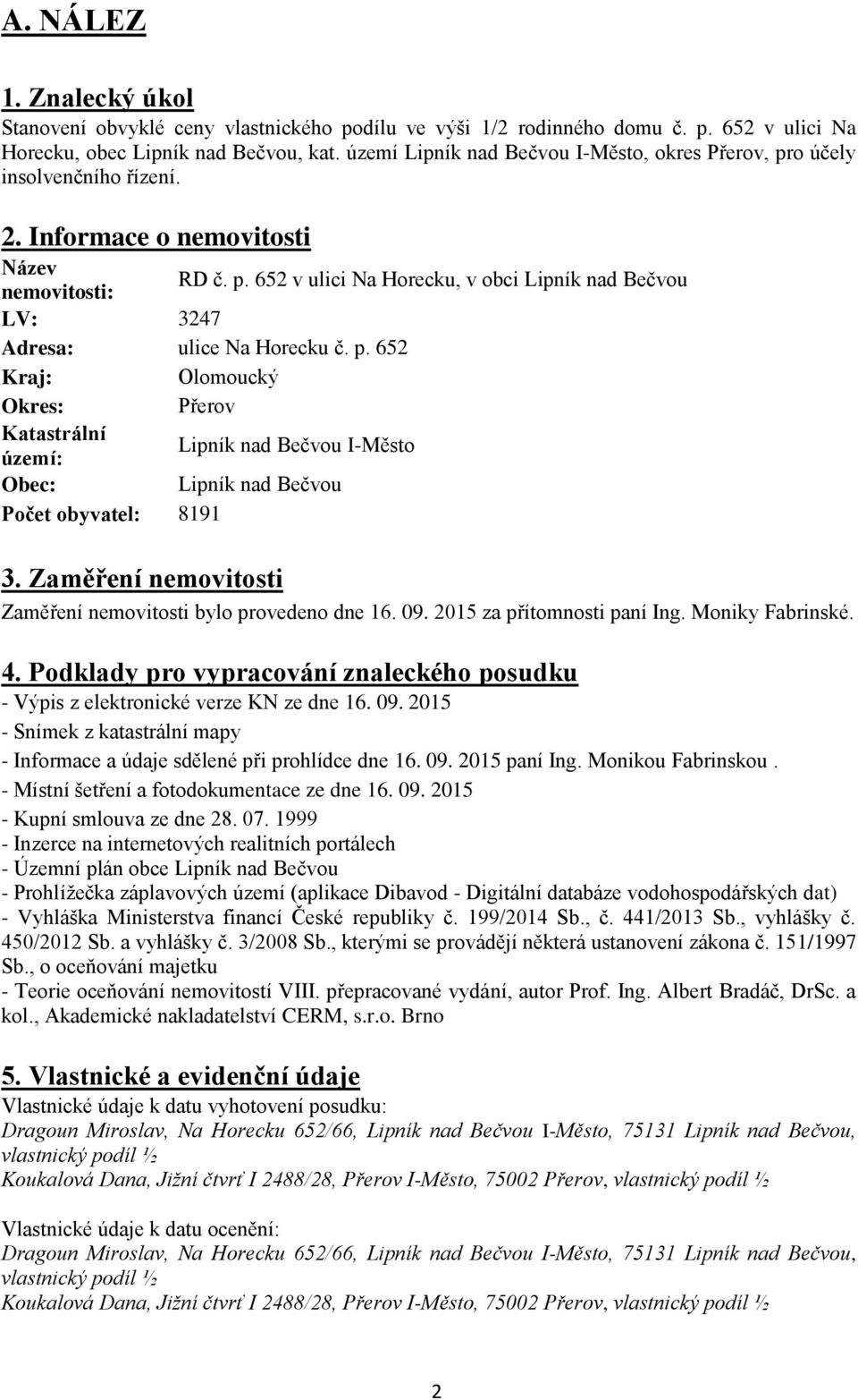 p. 652 Kraj: Olomoucký Okres: Přerov Katastrální území: Lipník nad Bečvou I-Město Obec: Lipník nad Bečvou Počet obyvatel: 8191 3. Zaměření nemovitosti Zaměření nemovitosti bylo provedeno dne 16. 09.