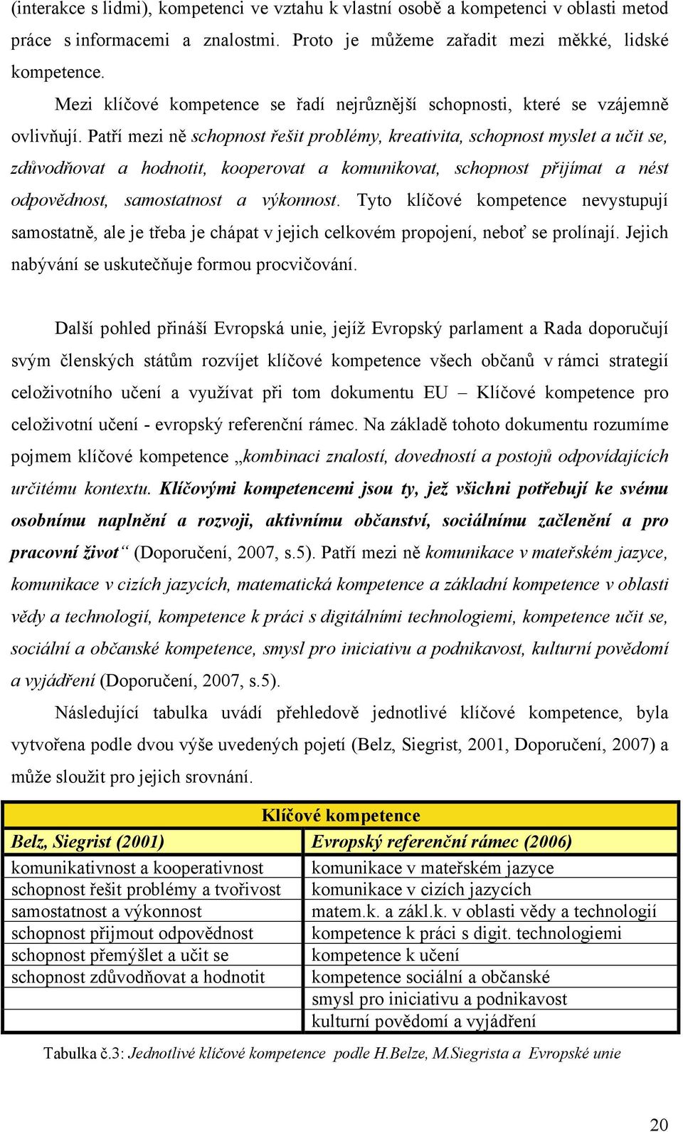 Patří mezi ně schopnost řešit problémy, kreativita, schopnost myslet a učit se, zdůvodňovat a hodnotit, kooperovat a komunikovat, schopnost přijímat a nést odpovědnost, samostatnost a výkonnost.